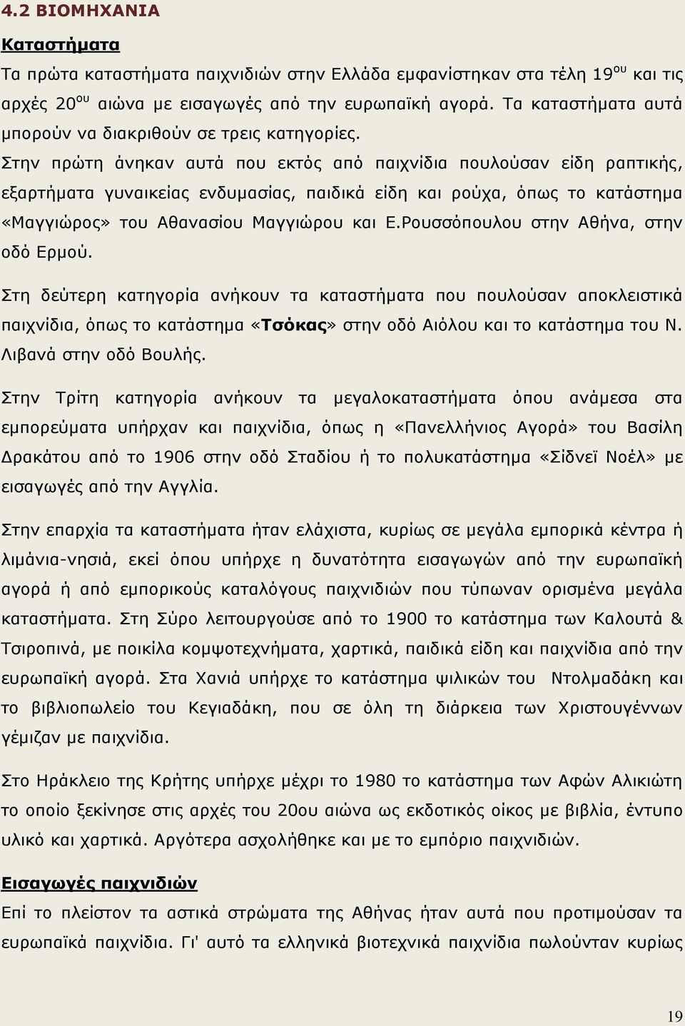 Στην πρώτη άνηκαν αυτά που εκτός από παιχνίδια πουλούσαν είδη ραπτικής, εξαρτήματα γυναικείας ενδυμασίας, παιδικά είδη και ρούχα, όπως το κατάστημα «Μαγγιώρος» του Αθανασίου Μαγγιώρου και Ε.