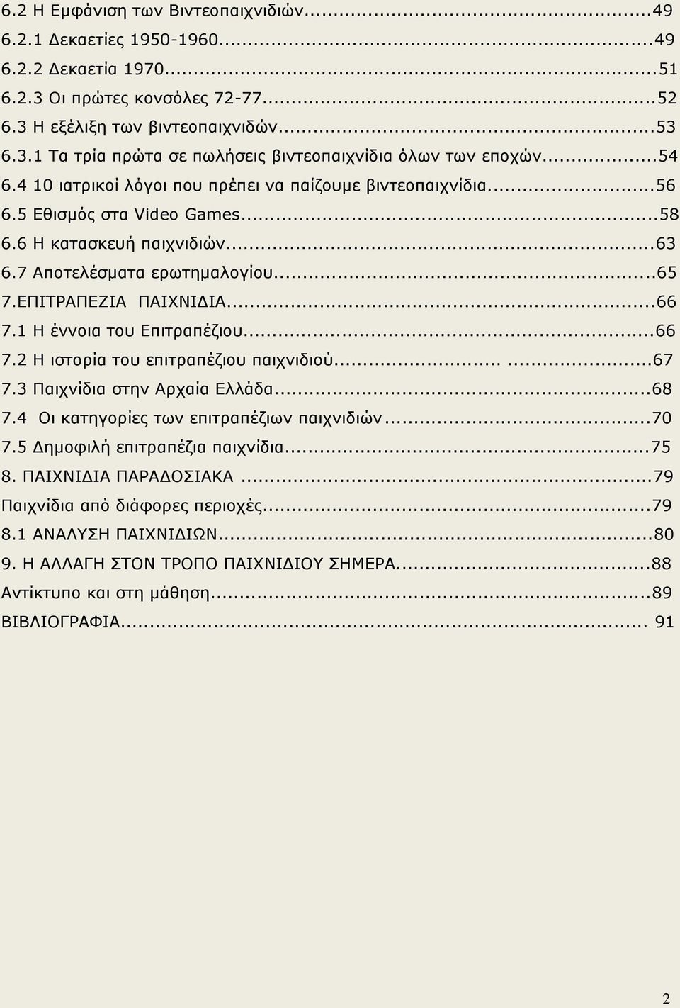 ..66 7.1 Η έννοια του Επιτραπέζιου...66 7.2 Η ιστορία του επιτραπέζιου παιχνιδιού......67 7.3 Παιχνίδια στην Αρχαία Ελλάδα...68 7.4 Oι κατηγορίες των επιτραπέζιων παιχνιδιών...70 7.