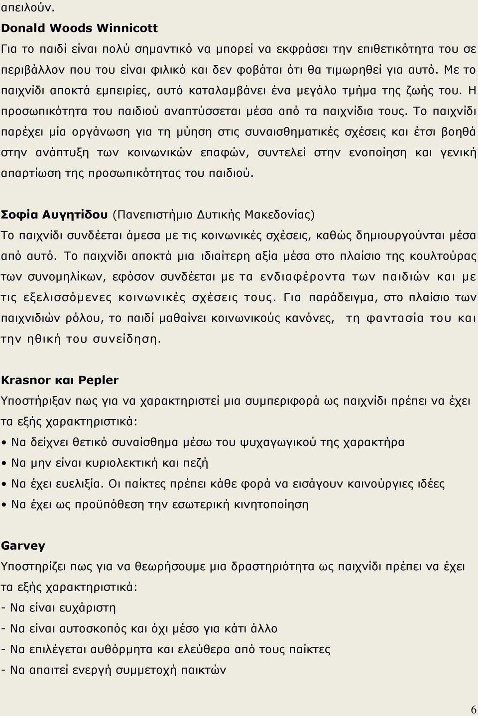 Το παιχνίδι παρέχει μία οργάνωση για τη μύηση στις συναισθηματικές σχέσεις και έτσι βοηθά στην ανάπτυξη των κοινωνικών επαφών, συντελεί στην ενοποίηση και γενική απαρτίωση της προσωπικότητας του