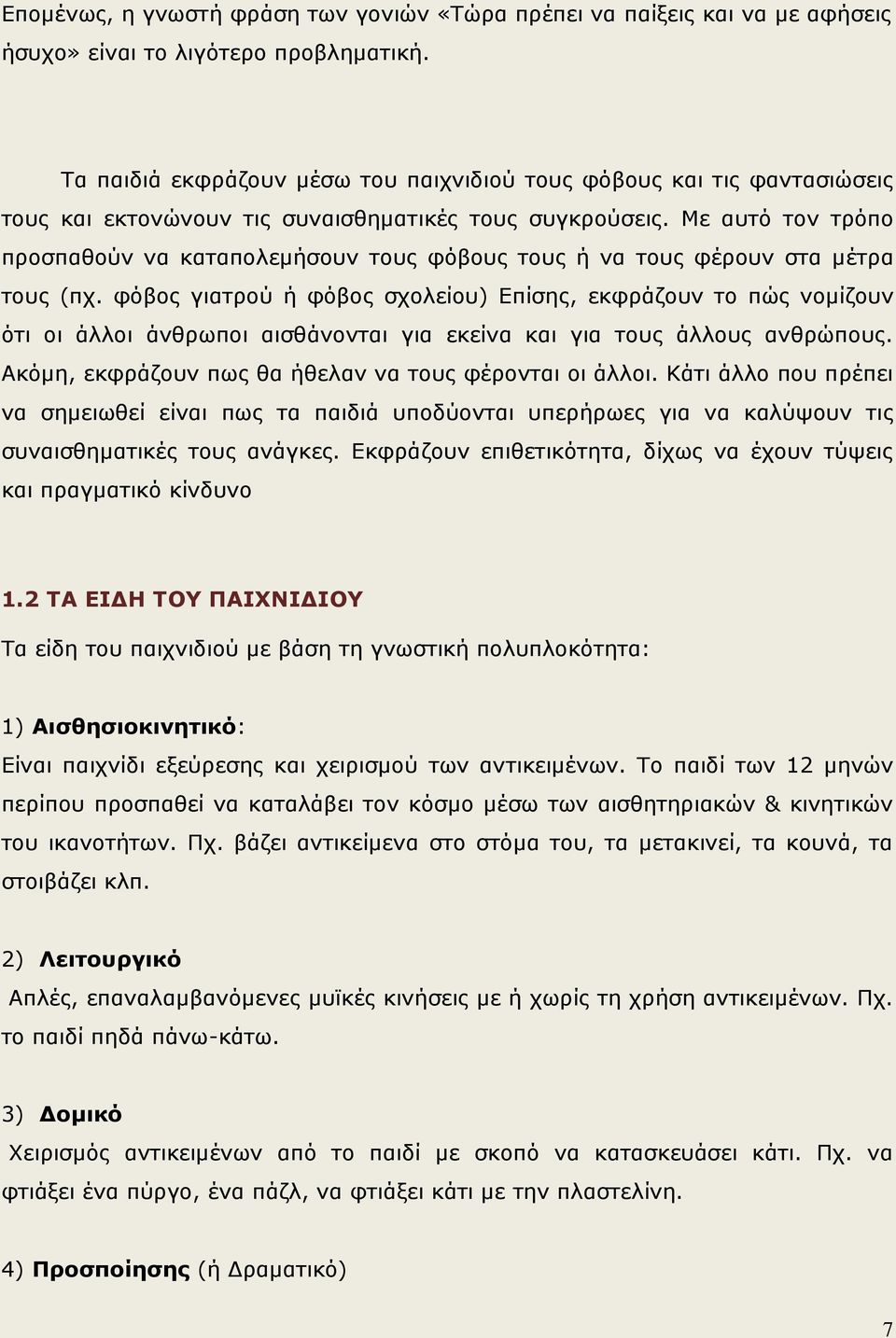 Με αυτό τον τρόπο προσπαθούν να καταπολεμήσουν τους φόβους τους ή να τους φέρουν στα μέτρα τους (πχ.