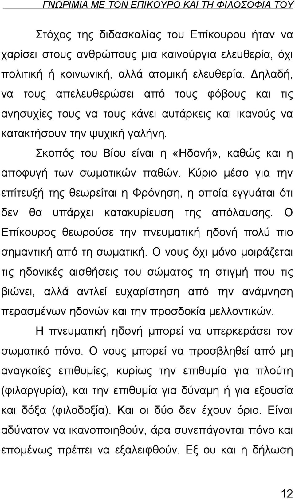 Σκοπός του Βίου είναι η «Ηδονή», καθώς και η αποφυγή των σωματικών παθών. Κύριο μέσο για την επίτευξή της θεωρείται η Φρόνηση, η οποία εγγυάται ότι δεν θα υπάρχει κατακυρίευση της απόλαυσης.