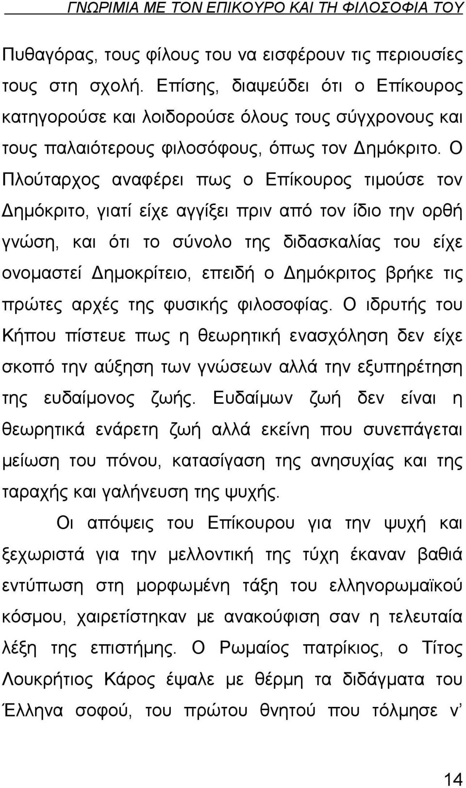 Ο Πλούταρχος αναφέρει πως ο Επίκουρος τιμούσε τον Δημόκριτο, γιατί είχε αγγίξει πριν από τον ίδιο την ορθή γνώση, και ότι το σύνολο της διδασκαλίας του είχε ονομαστεί Δημοκρίτειο, επειδή ο Δημόκριτος