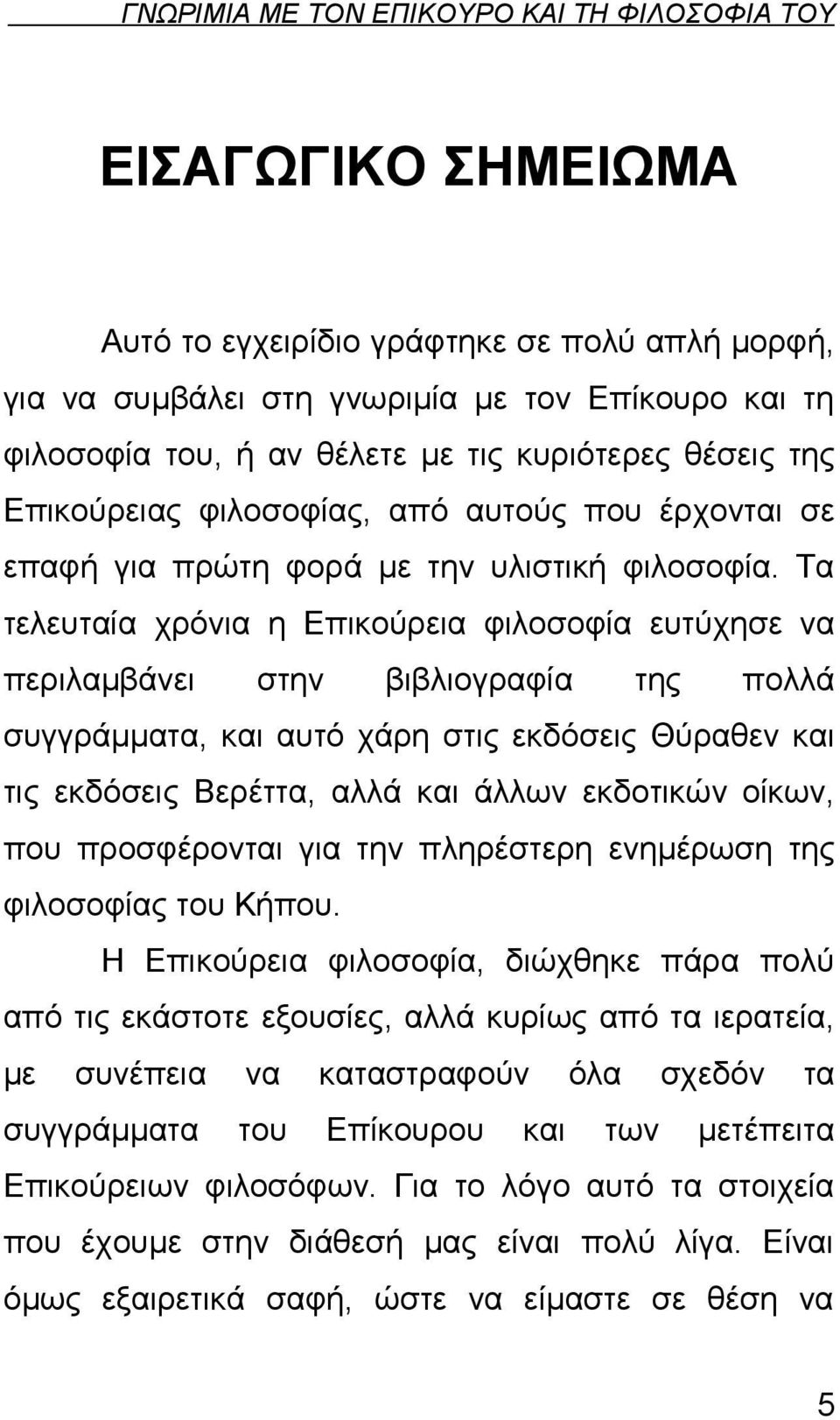 Τα τελευταία χρόνια η Επικούρεια φιλοσοφία ευτύχησε να περιλαμβάνει στην βιβλιογραφία της πολλά συγγράμματα, και αυτό χάρη στις εκδόσεις Θύραθεν και τις εκδόσεις Βερέττα, αλλά και άλλων εκδοτικών