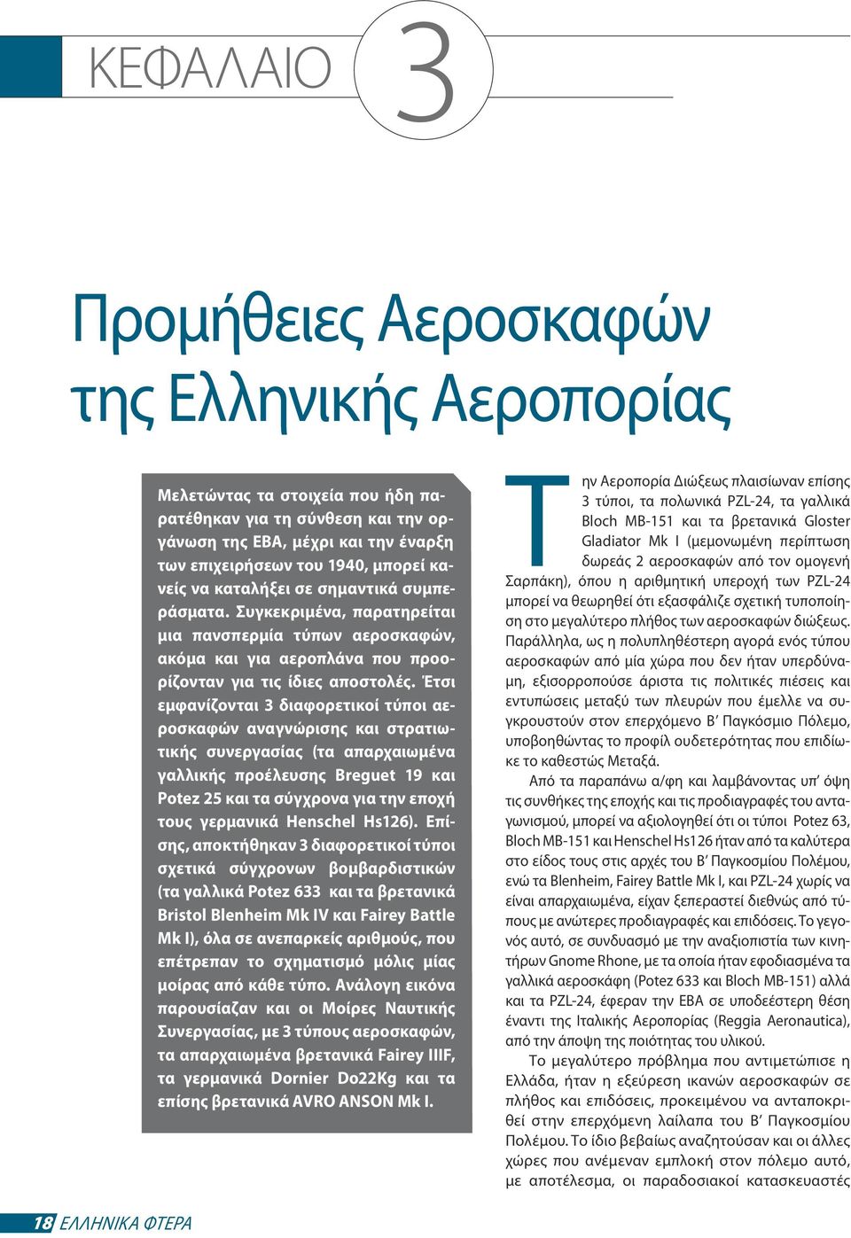 Έτσι εμφανίζονται 3 διαφορετικοί τύποι αεροσκαφών αναγνώρισης και στρατιωτικής συνεργασίας (τα απαρχαιωμένα γαλλικής προέλευσης Breguet 19 και Potez 25 και τα σύγχρονα για την εποχή τους γερμανικά