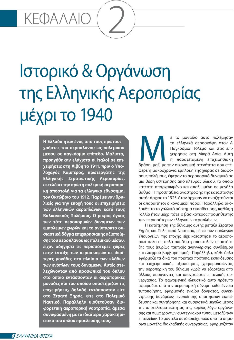 αποστολή για τα ελληνικά εθνόσημα, τον Οκτώβριο του 1912. Παρέμειναν θρυλικές για την εποχή τους οι επιχειρήσεις των ελληνικών αεροπλάνων κατά τους Βαλκανικούς Πολέμους.