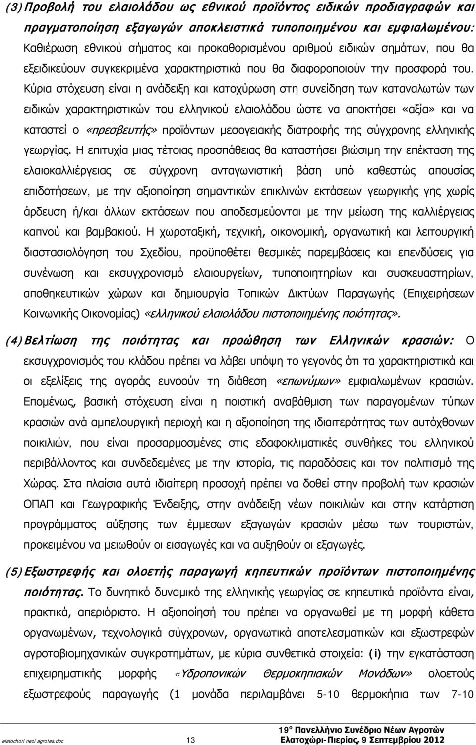 Κύρια στόχευση είναι η ανάδειξη και κατοχύρωση στη συνείδηση των καταναλωτών των ειδικών χαρακτηριστικών του ελληνικού ελαιολάδου ώστε να αποκτήσει «αξία» και να καταστεί ο «πρεσβευτής» προϊόντων