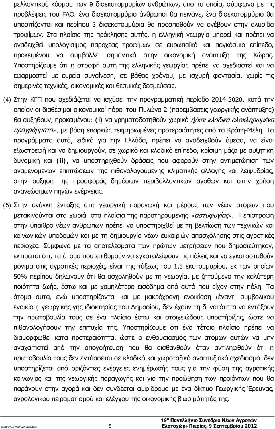 Στα πλαίσια της πρόκλησης αυτής, η ελληνική γεωργία μπορεί και πρέπει να αναδειχθεί υπολογίσιμος παροχέας τροφίμων σε ευρωπαϊκό και παγκόσμιο επίπεδο, προκειμένου να συμβάλλει σημαντικά στην