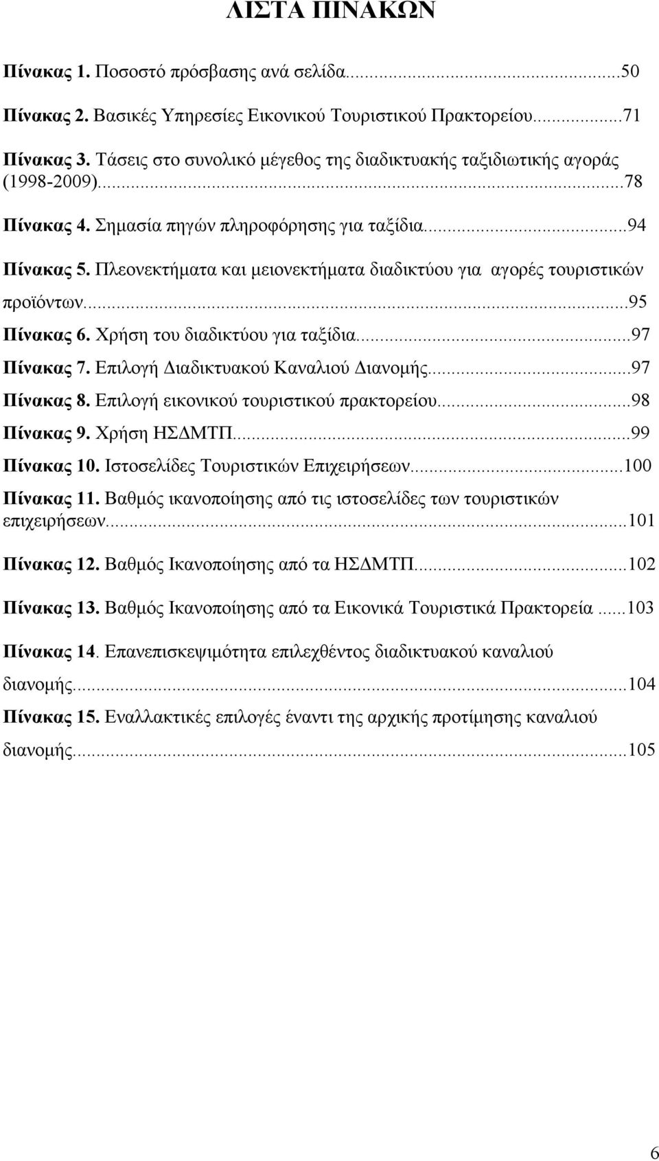 Πλεονεκτήµατα και µειονεκτήµατα διαδικτύου για αγορές τουριστικών προϊόντων...95 Πίνακας 6. Χρήση του διαδικτύου για ταξίδια...97 Πίνακας 7. Επιλογή ιαδικτυακού Καναλιού ιανοµής...97 Πίνακας 8.