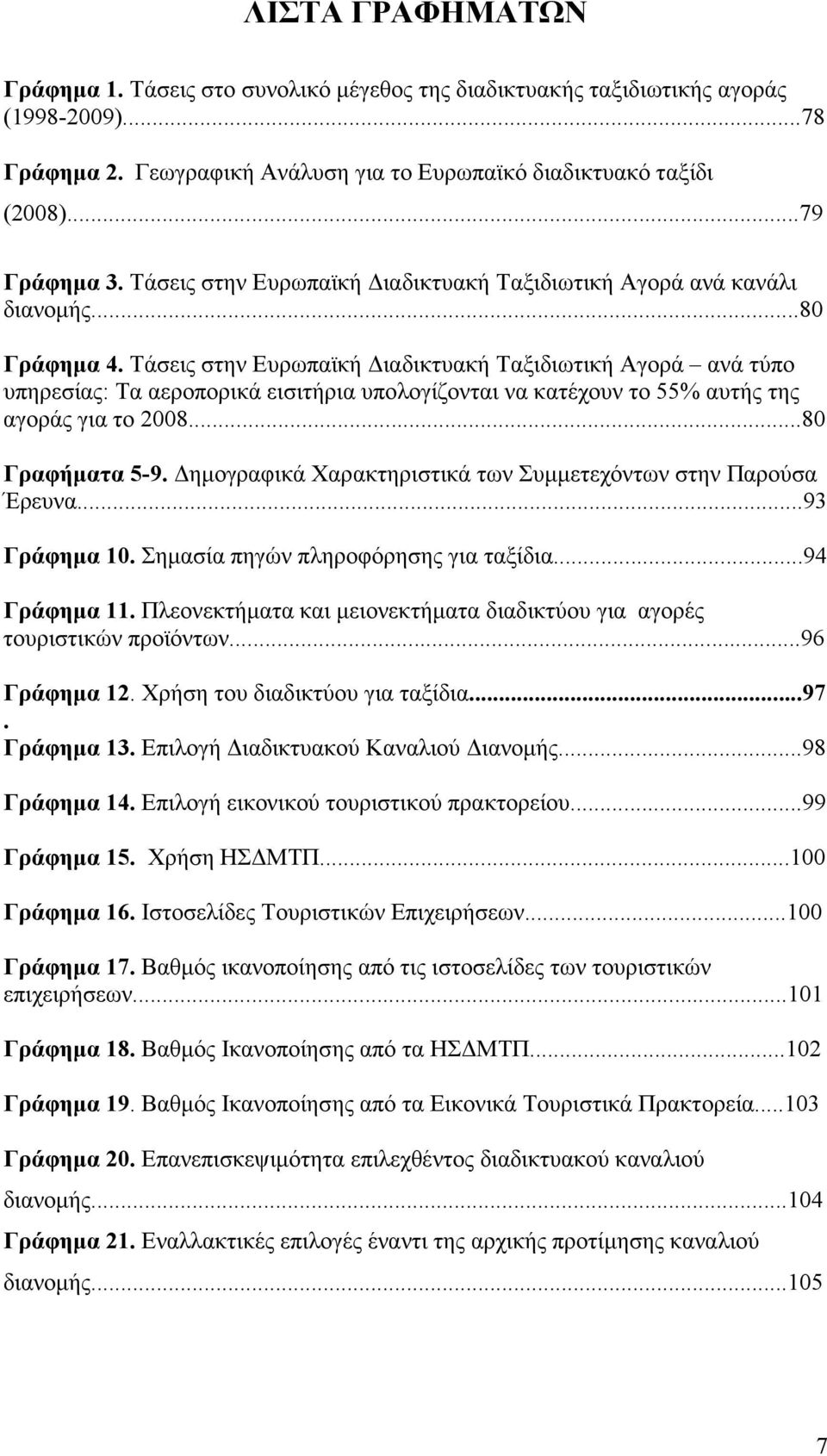 Τάσεις στην Ευρωπαϊκή ιαδικτυακή Ταξιδιωτική Αγορά ανά τύπο υπηρεσίας: Τα αεροπορικά εισιτήρια υπολογίζονται να κατέχουν το 55% αυτής της αγοράς για το 2008...80 Γραφήµατα 5-9.