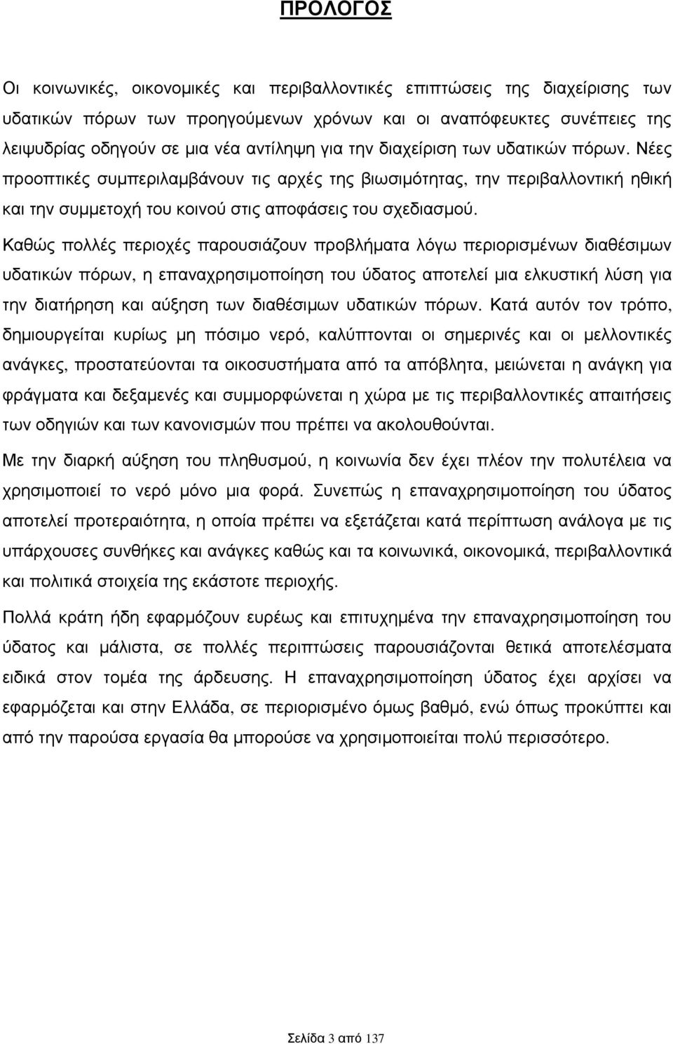 Καθώς πολλές περιοχές παρουσιάζουν προβλήματα λόγω περιορισμένων διαθέσιμων υδατικών πόρων, η επαναχρησιμοποίηση του ύδατος αποτελεί μια ελκυστική λύση για την διατήρηση και αύξηση των διαθέσιμων