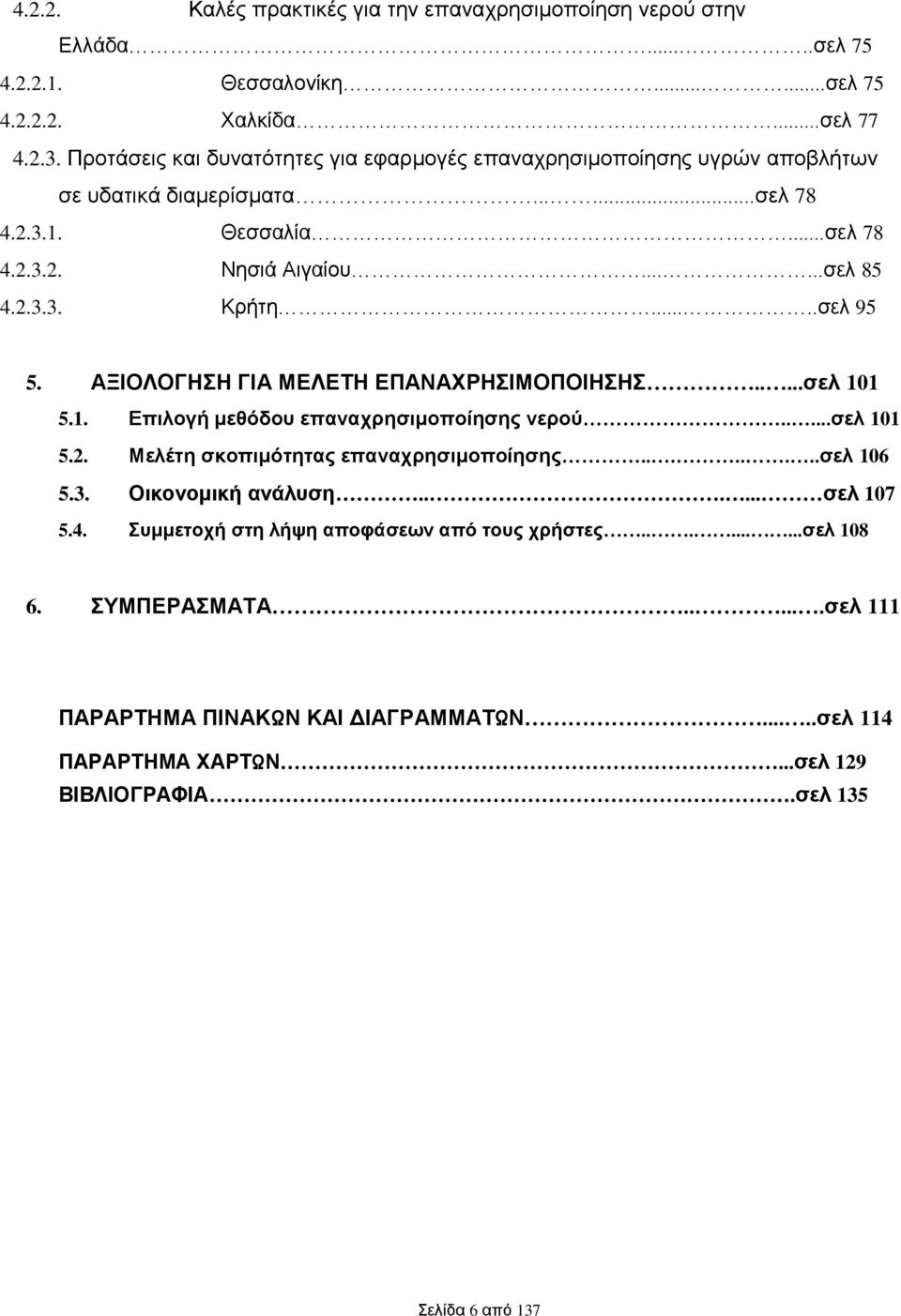 ....σελ 95 5. ΑΞΙΟΛΟΓΗΣΗ ΓΙΑ ΜΕΛΕΤΗ ΕΠΑΝΑΧΡΗΣΙΜΟΠΟΙΗΣΗΣ.....σελ 101 5.1. Επιλογή μεθόδου επαναχρησιμοποίησης νερού.....σελ 101 5.2. Μελέτη σκοπιμότητας επαναχρησιμοποίησης........σελ 106 5.3.