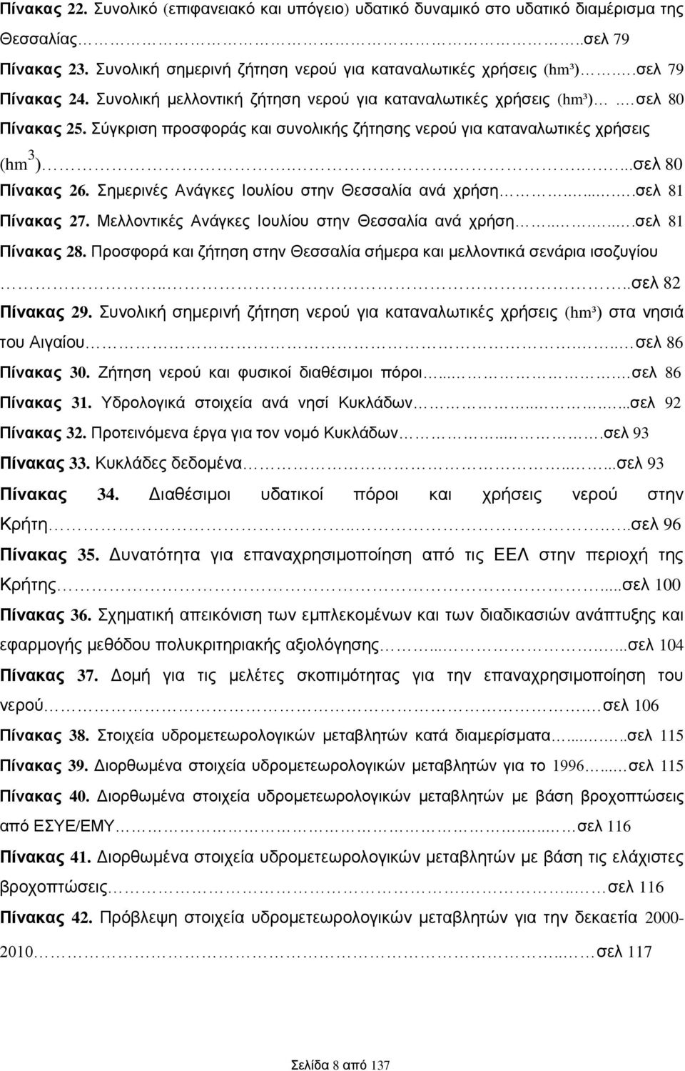 ......σελ 80 Πίνακας 26. Σημερινές Ανάγκες Ιουλίου στην Θεσσαλία ανά χρήση......σελ 81 Πίνακας 27. Μελλοντικές Ανάγκες Ιουλίου στην Θεσσαλία ανά χρήση......σελ 81 Πίνακας 28.