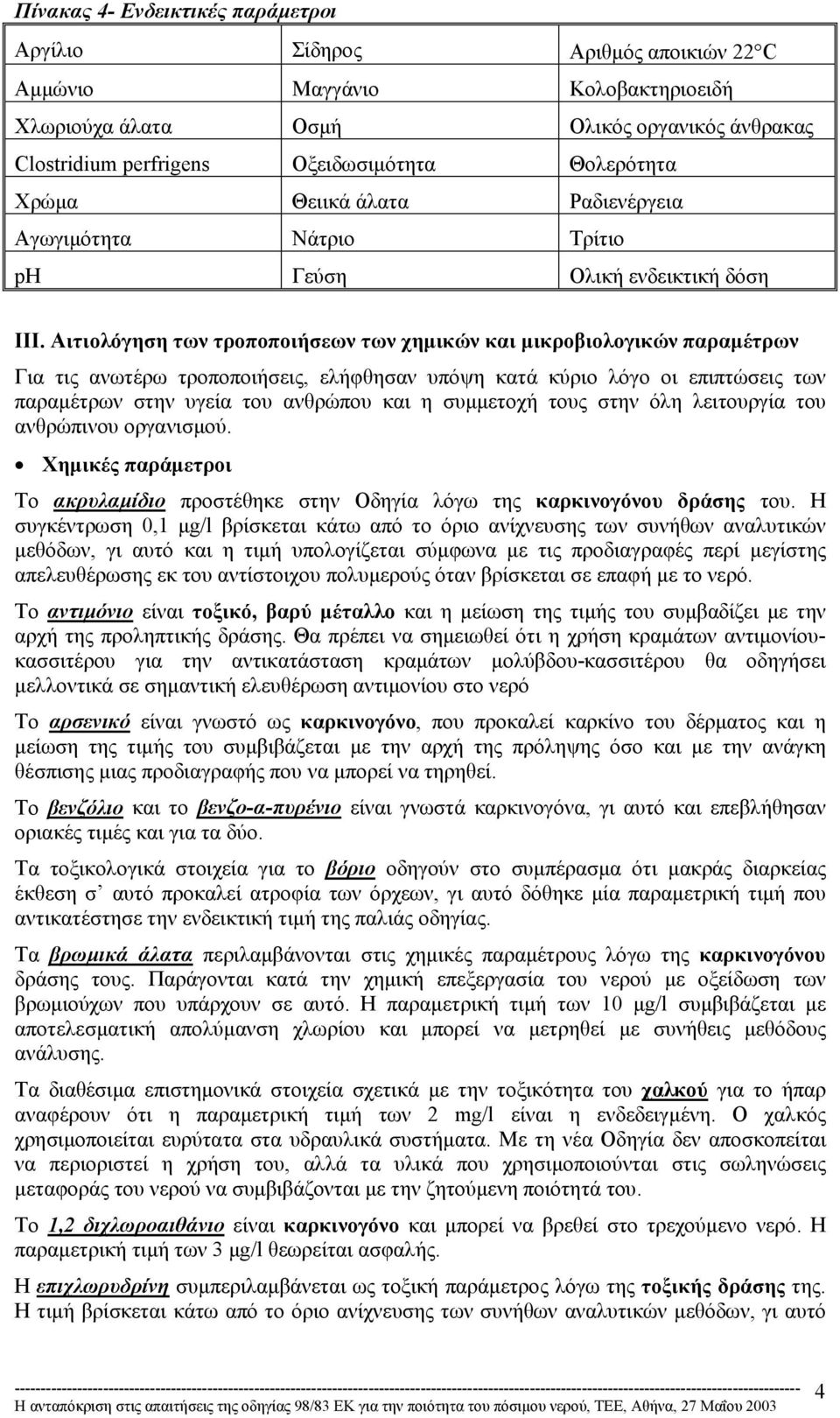 Αιτιoλόγηση των τροποποιήσεων των χηµικών και µικροβιολογικών παραµέτρων Για τις ανωτέρω τροποποιήσεις, ελήφθησαν υπόψη κατά κύριο λόγο οι επιπτώσεις των παραµέτρων στην υγεία του ανθρώπου και η