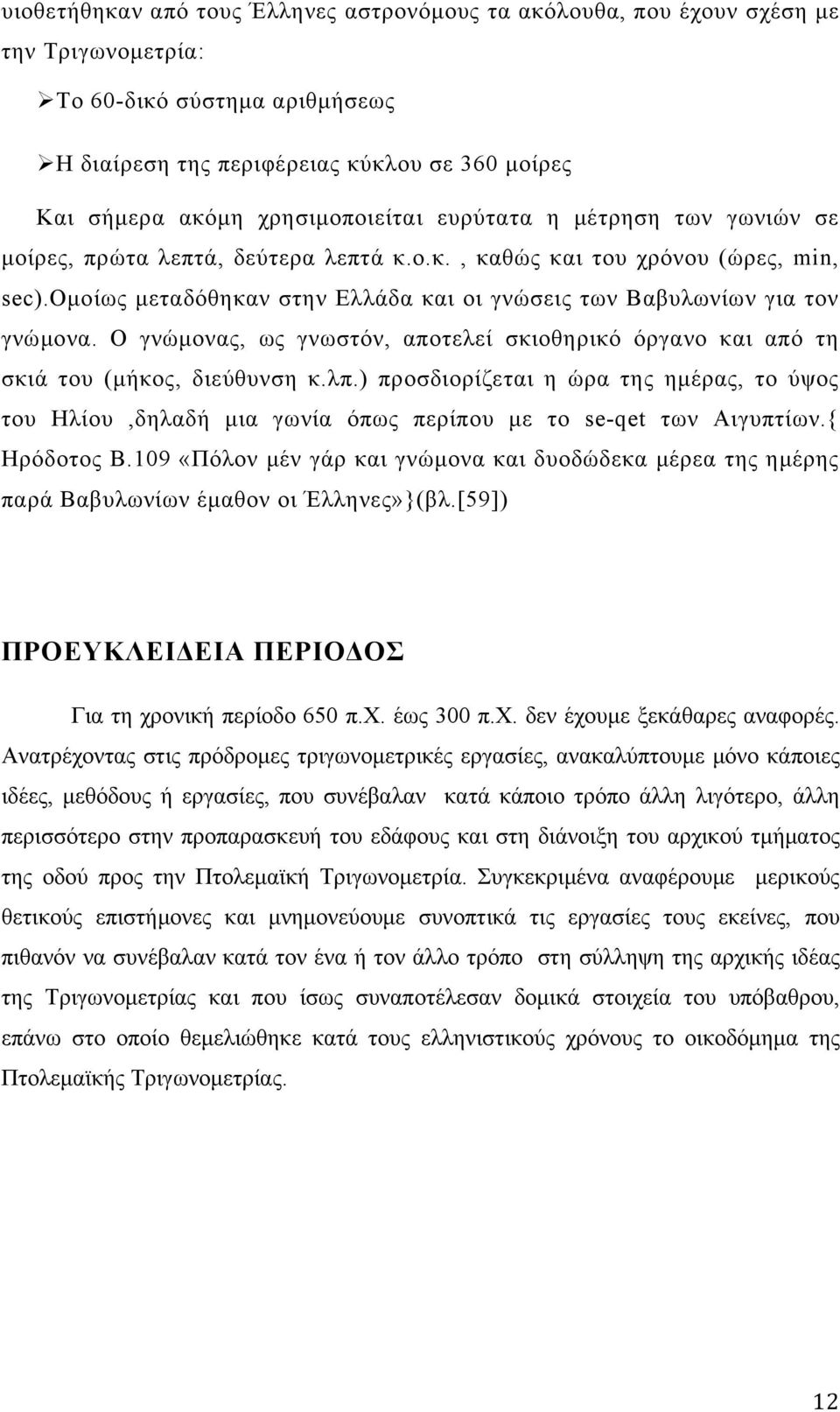 ομοίως μεταδόθηκαν στην Ελλάδα και οι γνώσεις των Βαβυλωνίων για τον γνώμονα. Ο γνώμονας, ως γνωστόν, αποτελεί σκιοθηρικό όργανο και από τη σκιά του (μήκος, διεύθυνση κ.λπ.