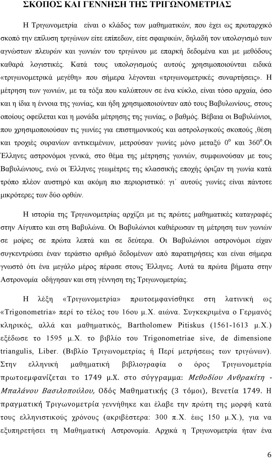 Κατά τους υπολογισμούς αυτούς χρησιμοποιούνται ειδικά «τριγωνομετρικά μεγέθη» που σήμερα λέγονται «τριγωνομετρικές συναρτήσεις».