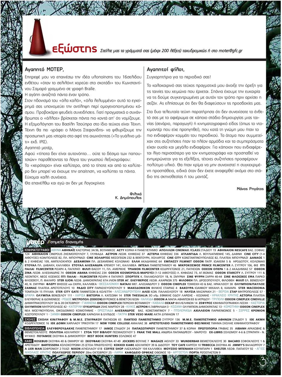 Η αγάπη αναζητά πάντα έναν τρόπο. Στον ηδονισµό του «όλα καλά», «όλα λελυµµένα» αυτό το εγχείρηµά σας υπονοµεύει την αντίληψη περί οµογενοποιηµένου κόσµου. Προβοκάρει ψευδείς συνειδήσεις.