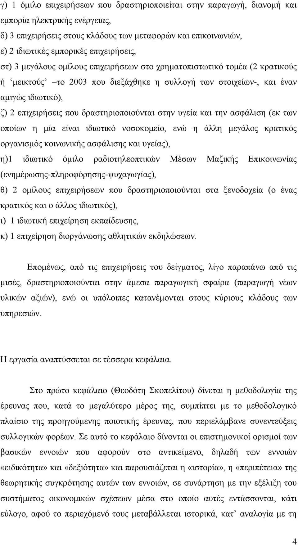 δξαζηεξηνπνηνχληαη ζηελ πγεία θαη ηελ αζθάιηζε (εθ ησλ νπνίσλ ε κία είλαη ηδησηηθφ λνζνθνκείν, ελψ ε άιιε κεγάινο θξαηηθφο νξγαληζκφο θνηλσληθήο αζθάιηζεο θαη πγείαο), ε)1 ηδησηηθφ φκηιν