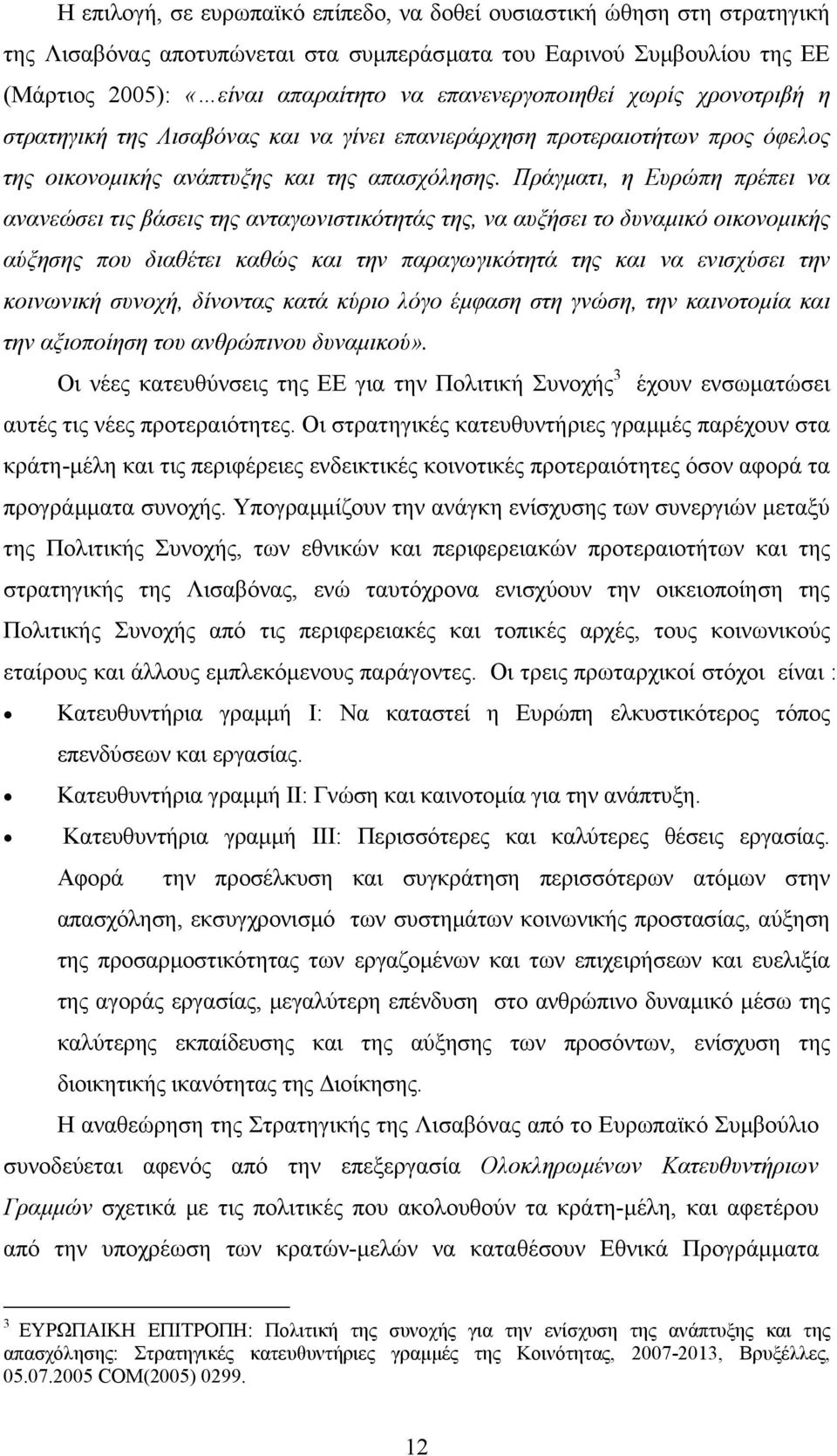 Πράγµατι, η Ευρώπη πρέπει να ανανεώσει τις βάσεις της ανταγωνιστικότητάς της, να αυξήσει το δυναµικό οικονοµικής αύξησης που διαθέτει καθώς και την παραγωγικότητά της και να ενισχύσει την κοινωνική