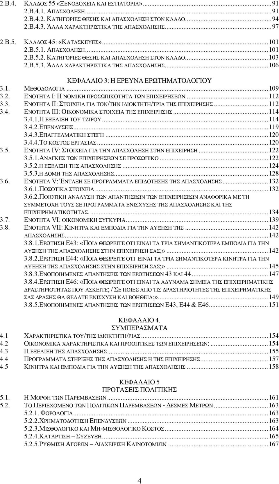 ..106 ΚΕΦΑΛΑΙΟ 3: Η ΕΡΕΥΝΑ ΕΡΩΤΗΜΑΤΟΛΟΓΙΟΥ 3.1. ΜΕΘΟ ΟΛΟΓΙΑ...109 3.2. ΕΝΟΤΗΤΑ Ι: Η ΝΟΜΙΚΗ ΠΡΟΣΩΠΙΚΟΤΗΤΑ ΤΩΝ ΕΠΙΧΕΙΡΗΣΕΩΝ...112 3.3. ΕΝΟΤΗΤΑ ΙΙ: ΣΤΟΙΧΕΙΑ ΓΙΑ ΤΟΝ/ΤΗΝ Ι ΙΟΚΤΗΤΗ/ΤΡΙΑ ΤΗΣ ΕΠΙΧΕΙΡΗΣΗΣ.