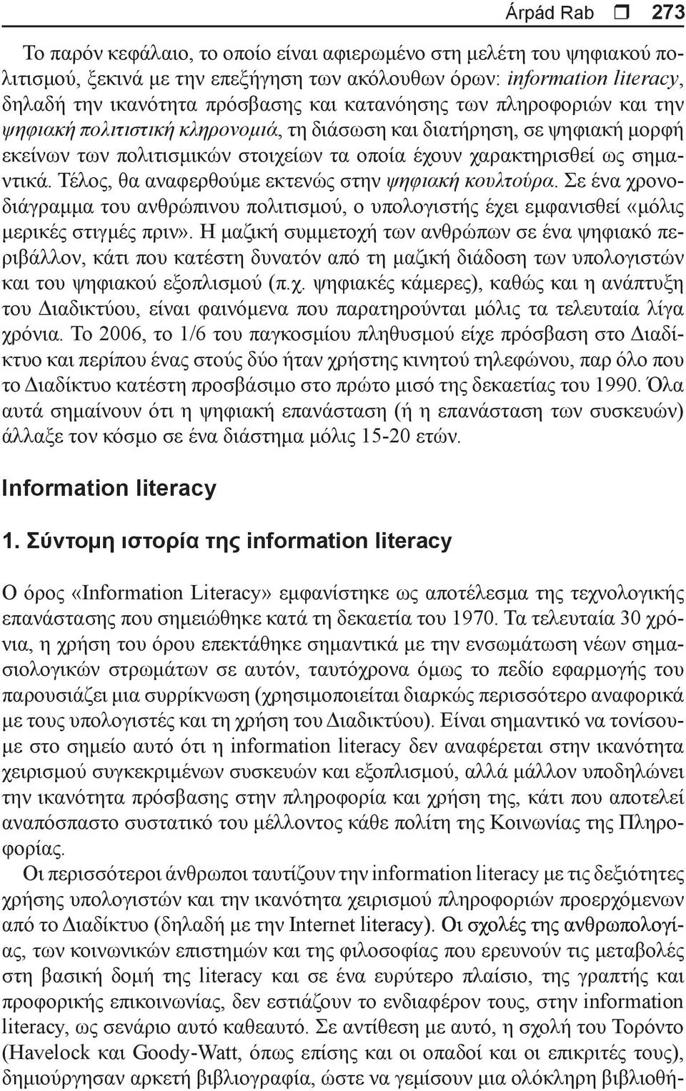 Τέλος, θα αναφερθούμε εκτενώς στην ψηφιακή κουλτούρα. Σε ένα χρονοδιάγραμμα του ανθρώπινου πολιτισμού, ο υπολογιστής έχει εμφανισθεί «μόλις μερικές στιγμές πριν».