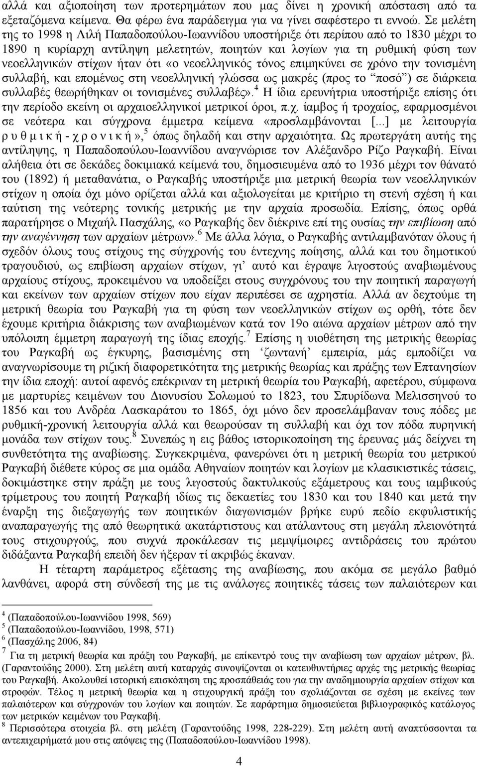 ότι «ο νεοελληνικός τόνος επιµηκύνει σε χρόνο την τονισµένη συλλαβή, και εποµένως στη νεοελληνική γλώσσα ως µακρές (προς το ποσό ) σε διάρκεια συλλαβές θεωρήθηκαν οι τονισµένες συλλαβές».