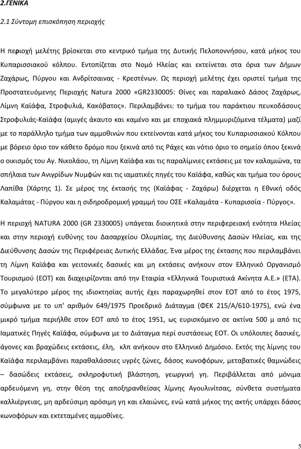 Ως περιοχή μελέτης έχει οριστεί τμήμα της Προστατευόμενης Περιοχής Natura 2000 «GR2330005: Θίνες και παραλιακό Δάσος Ζαχάρως, Λίμνη Καϊάφα, Στροφυλιά, Κακόβατος».