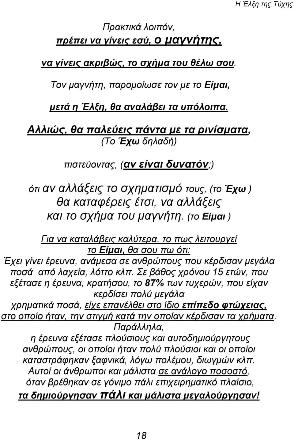 (το Είμαι ) Για να καταλάβεις καλύτερα, το πως λειτουργεί το Είμαι, θα σου πω ότι: Έχει γίνει έρευνα, ανάμεσα σε ανθρώπους που κέρδισαν μεγάλα ποσά από λαχεία, λόττο κλπ.