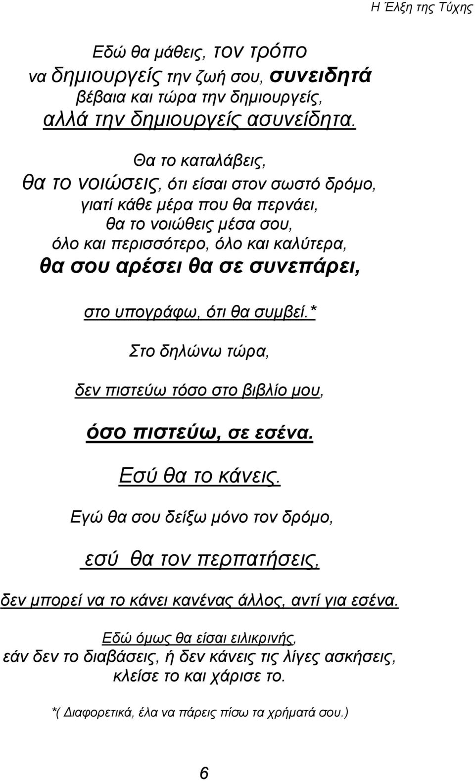 συνεπάρει, στο υπογράφω, ότι θα συμβεί.* Στο δηλώνω τώρα, δεν πιστεύω τόσο στο βιβλίο μου, όσο πιστεύω, σε εσένα. Εσύ θα το κάνεις.