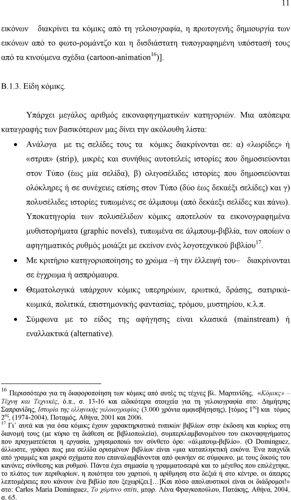 Μια απόπειρα καταγραφής των βασικότερων μας δίνει την ακόλουθη λίστα: Ανάλογα με τις σελίδες τους τα κόμικς διακρίνονται σε: α) «λωρίδες» ή «στριπ» (strip), μικρές και συνήθως αυτοτελείς ιστορίες που