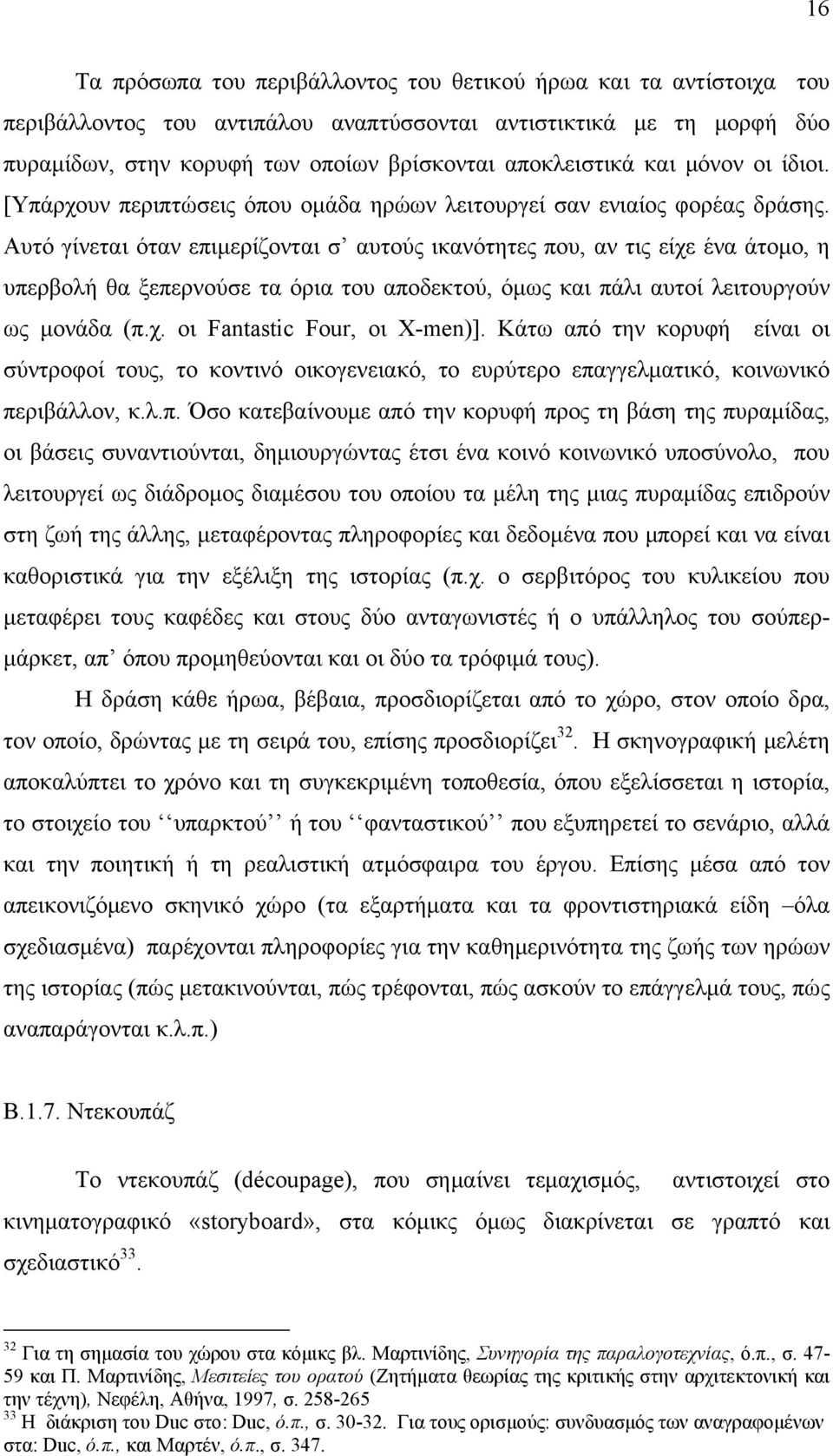 Αυτό γίνεται όταν επιμερίζονται σ αυτούς ικανότητες που, αν τις είχε ένα άτομο, η υπερβολή θα ξεπερνούσε τα όρια του αποδεκτού, όμως και πάλι αυτοί λειτουργούν ως μονάδα (π.χ. οι Fantastic Four, οι Χ-men)].