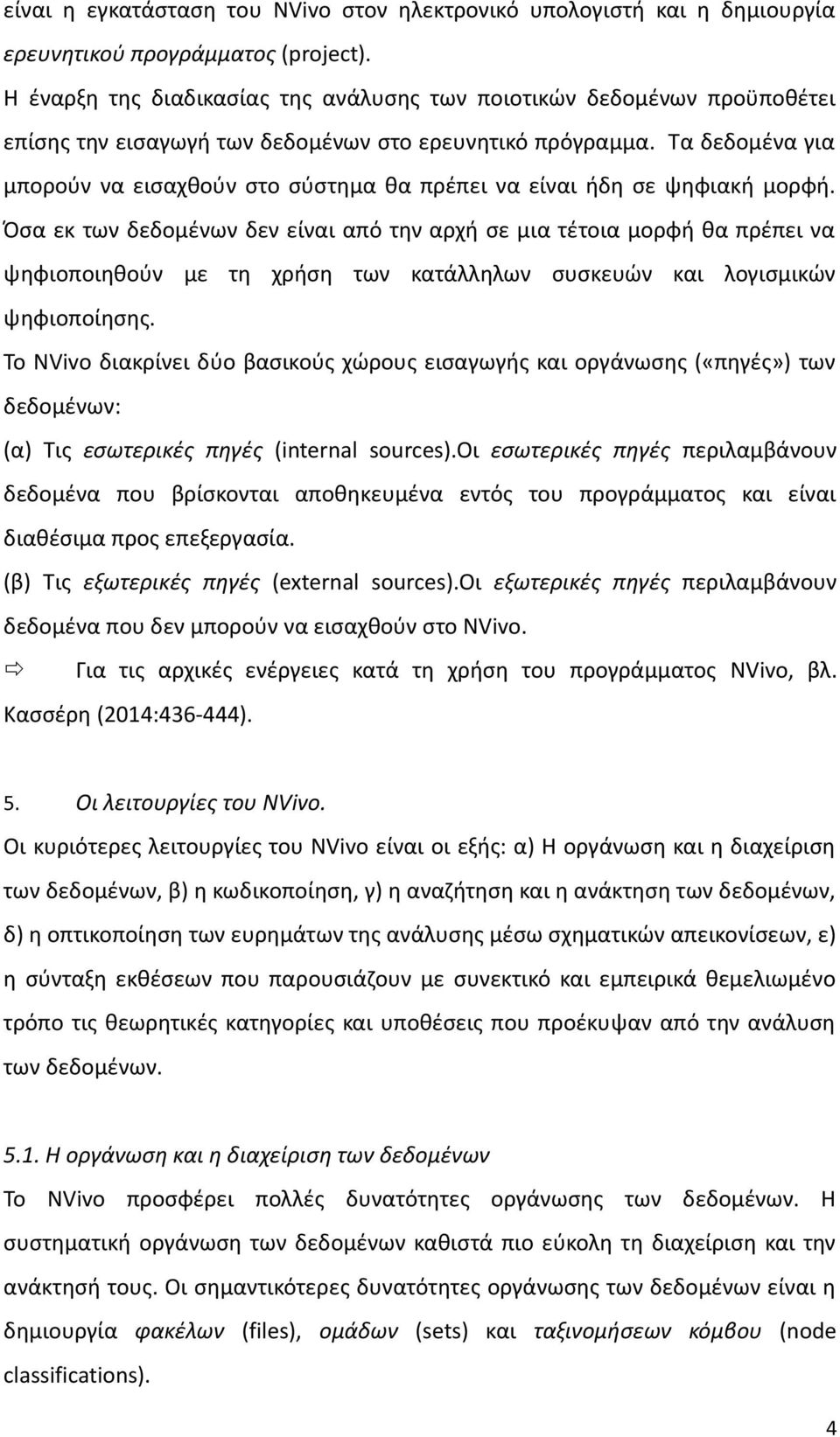 Τα δεδομένα για μπορούν να εισαχθούν στο σύστημα θα πρέπει να είναι ήδη σε ψηφιακή μορφή.