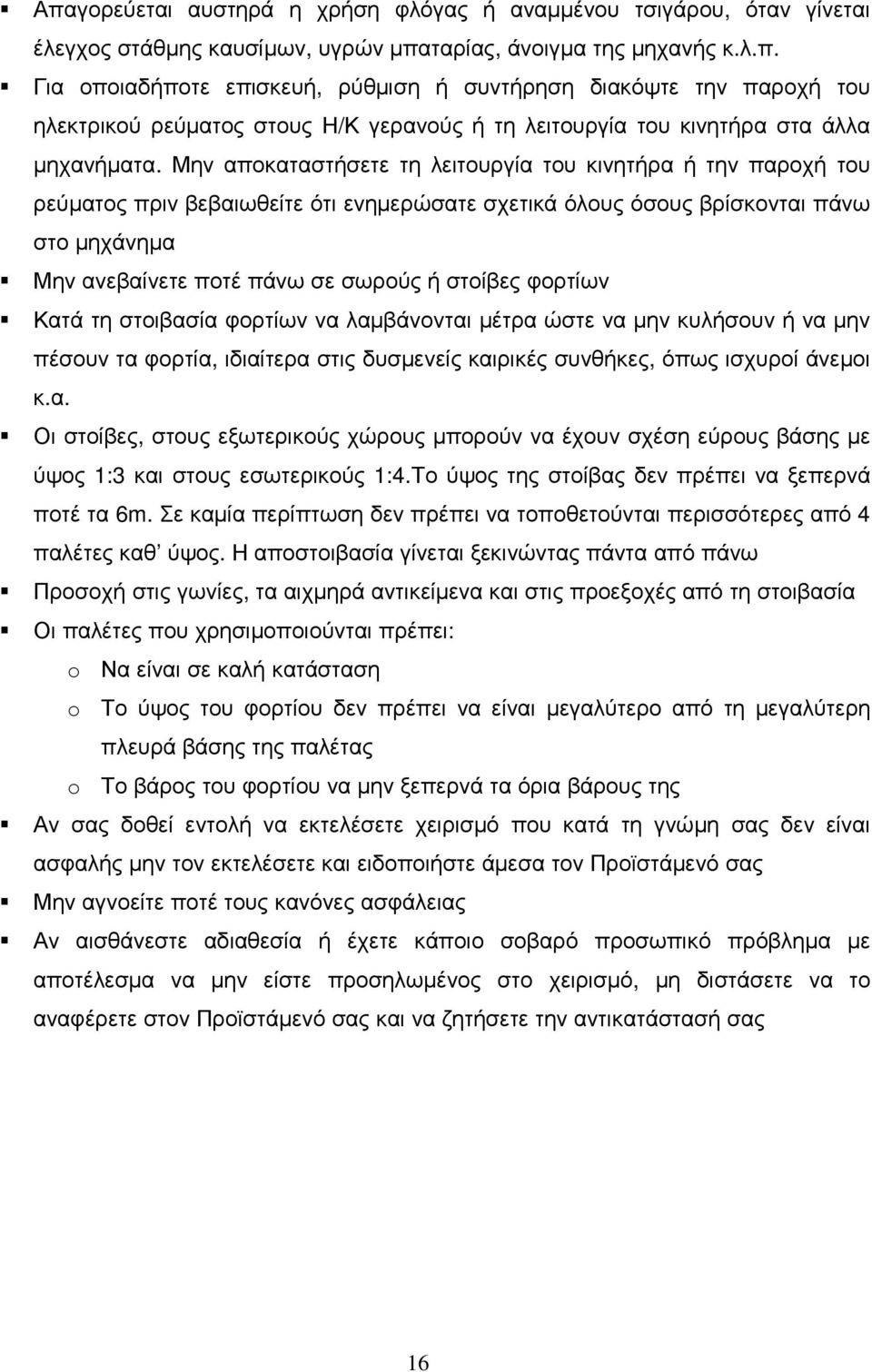 φορτίων Κατά τη στοιβασία φορτίων να λαµβάνονται µέτρα ώστε να µην κυλήσουν ή να µην πέσουν τα φορτία, ιδιαίτερα στις δυσµενείς καιρικές συνθήκες, όπως ισχυροί άνεµοι κ.α. Οι στοίβες, στους εξωτερικούς χώρους µπορούν να έχουν σχέση εύρους βάσης µε ύψος 1:3 και στους εσωτερικούς 1:4.