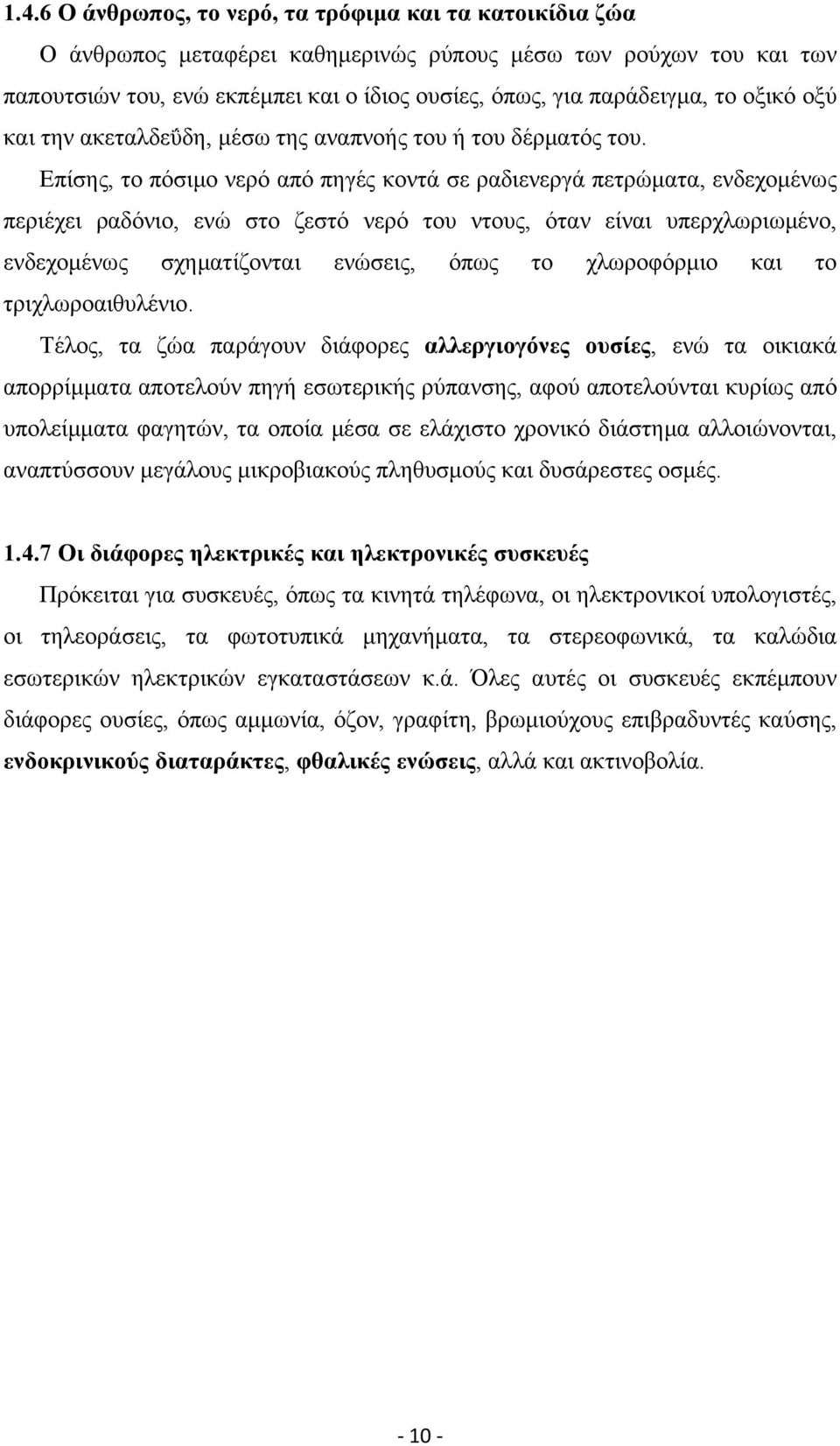 Επίσης, το πόσιμο νερό από πηγές κοντά σε ραδιενεργά πετρώματα, ενδεχομένως περιέχει ραδόνιο, ενώ στο ζεστό νερό του ντους, όταν είναι υπερχλωριωμένο, ενδεχομένως σχηματίζονται ενώσεις, όπως το