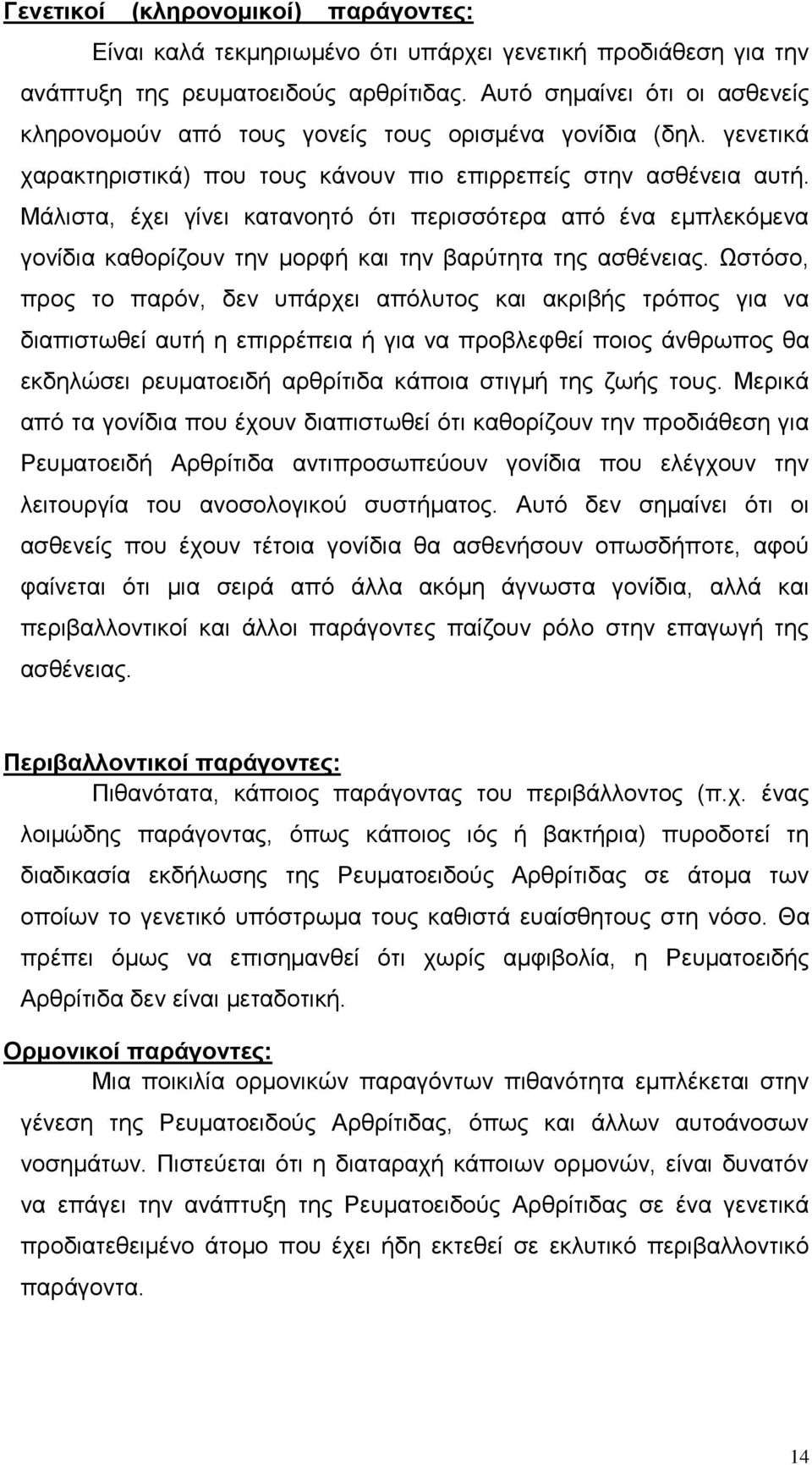 Μάλιστα, έχει γίνει κατανοητό ότι περισσότερα από ένα εμπλεκόμενα γονίδια καθορίζουν την μορφή και την βαρύτητα της ασθένειας.