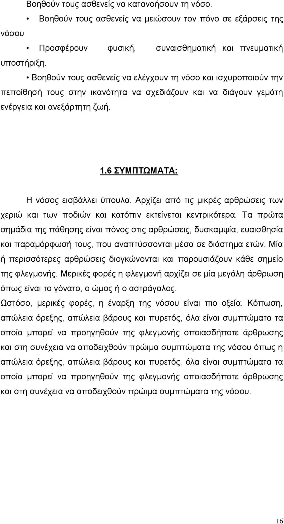 Αρχίζει από τις μικρές αρθρώσεις των χεριώ και των ποδιών και κατόπιν εκτείνεται κεντρικότερα.