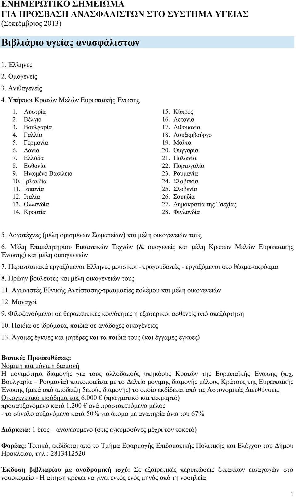 Λιθουανία 18. Λουξεμβούργο 19. Μάλτα 20. Ουγγαρία 21. Πολωνία 22. Πορτογαλία 23. Ρουμανία 24. Σλοβακία 25. Σλοβενία 26. Σουηδία 27. Δημοκρατία της Τσεχίας 28. Φινλανδία 5.