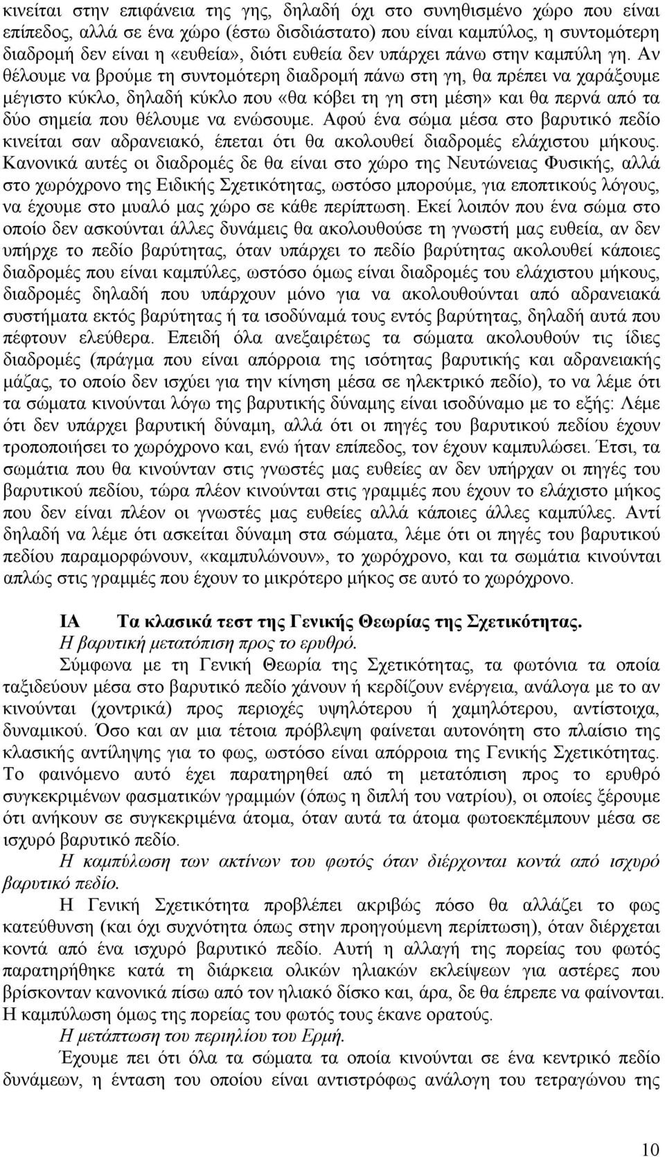 Αν θέλομε να βρούμε τη σντομότερη διαδρομή πάνω στη γη, θα πρέπει να χαράξομε μέγιστο κύκλο, δηλαδή κύκλο πο «θα κόβει τη γη στη μέση» και θα περνά από τα δύο σημεία πο θέλομε να ενώσομε.