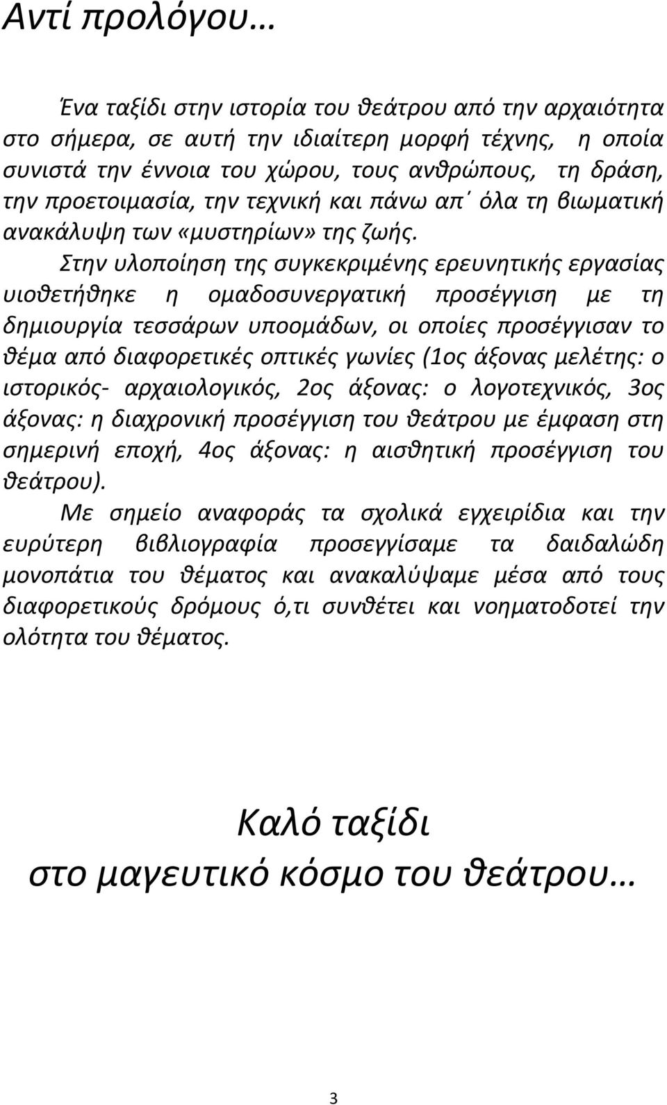 Στην υλοποίηση της συγκεκριμένης ερευνητικής εργασίας υιοθετήθηκε η ομαδοσυνεργατική προσέγγιση με τη δημιουργία τεσσάρων υποομάδων, οι οποίες προσέγγισαν το θέμα από διαφορετικές οπτικές γωνίες (1ος