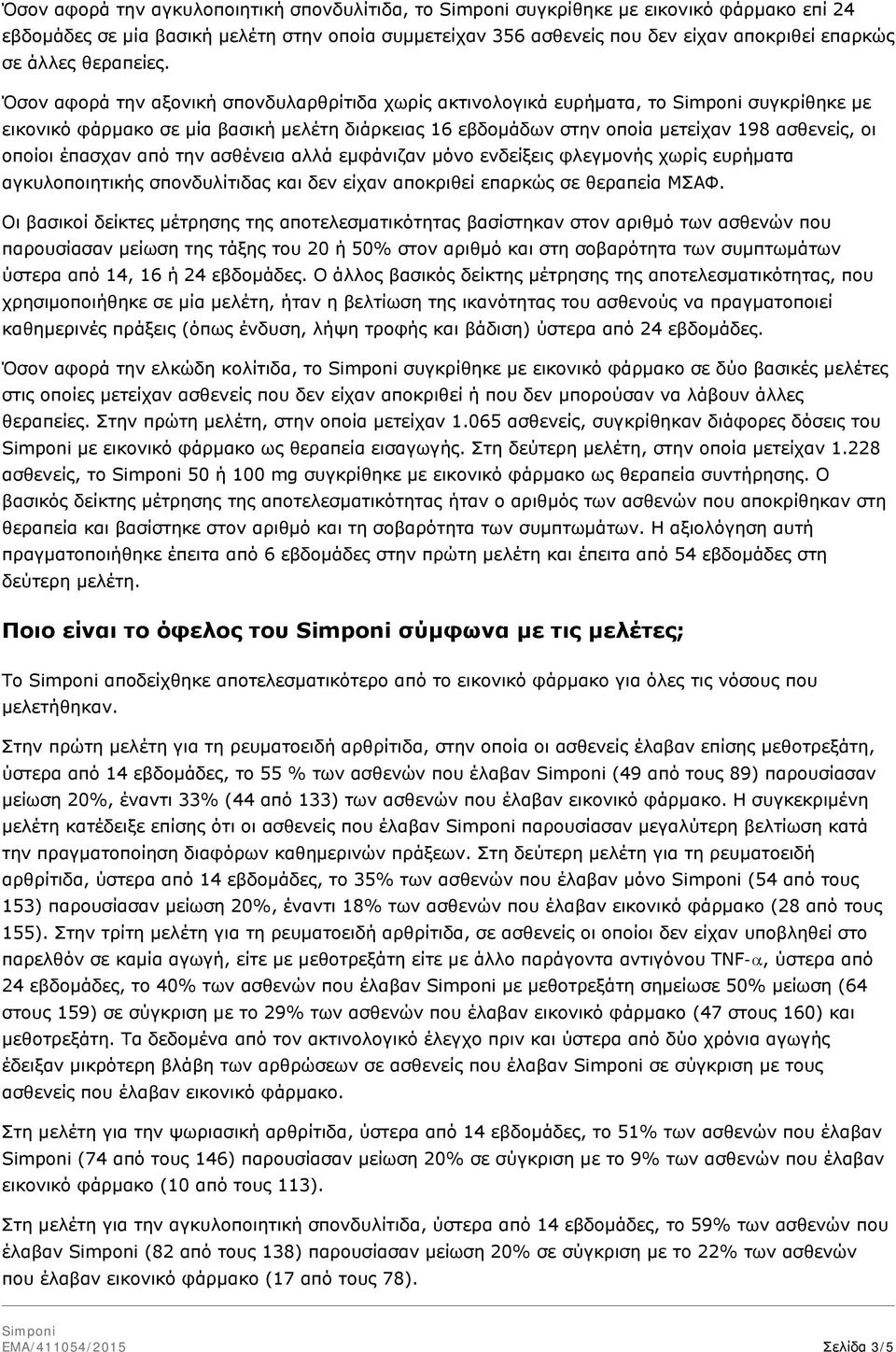 Όσον αφορά την αξονική σπονδυλαρθρίτιδα χωρίς ακτινολογικά ευρήματα, το συγκρίθηκε με εικονικό φάρμακο σε μία βασική μελέτη διάρκειας 16 εβδομάδων στην οποία μετείχαν 198 ασθενείς, οι οποίοι έπασχαν