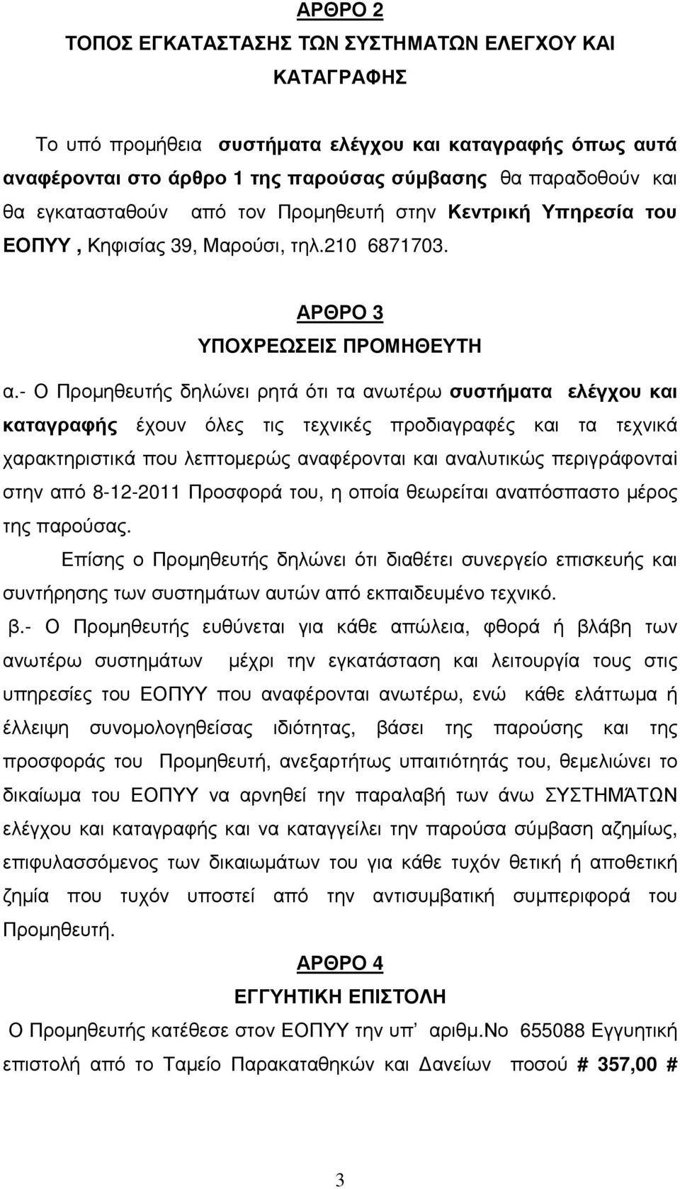 - Ο Προµηθευτής δηλώνει ρητά ότι τα ανωτέρω συστήµατα ελέγχου και καταγραφής έχουν όλες τις τεχνικές προδιαγραφές και τα τεχνικά χαρακτηριστικά που λεπτοµερώς αναφέρονται και αναλυτικώς περιγράφονταi