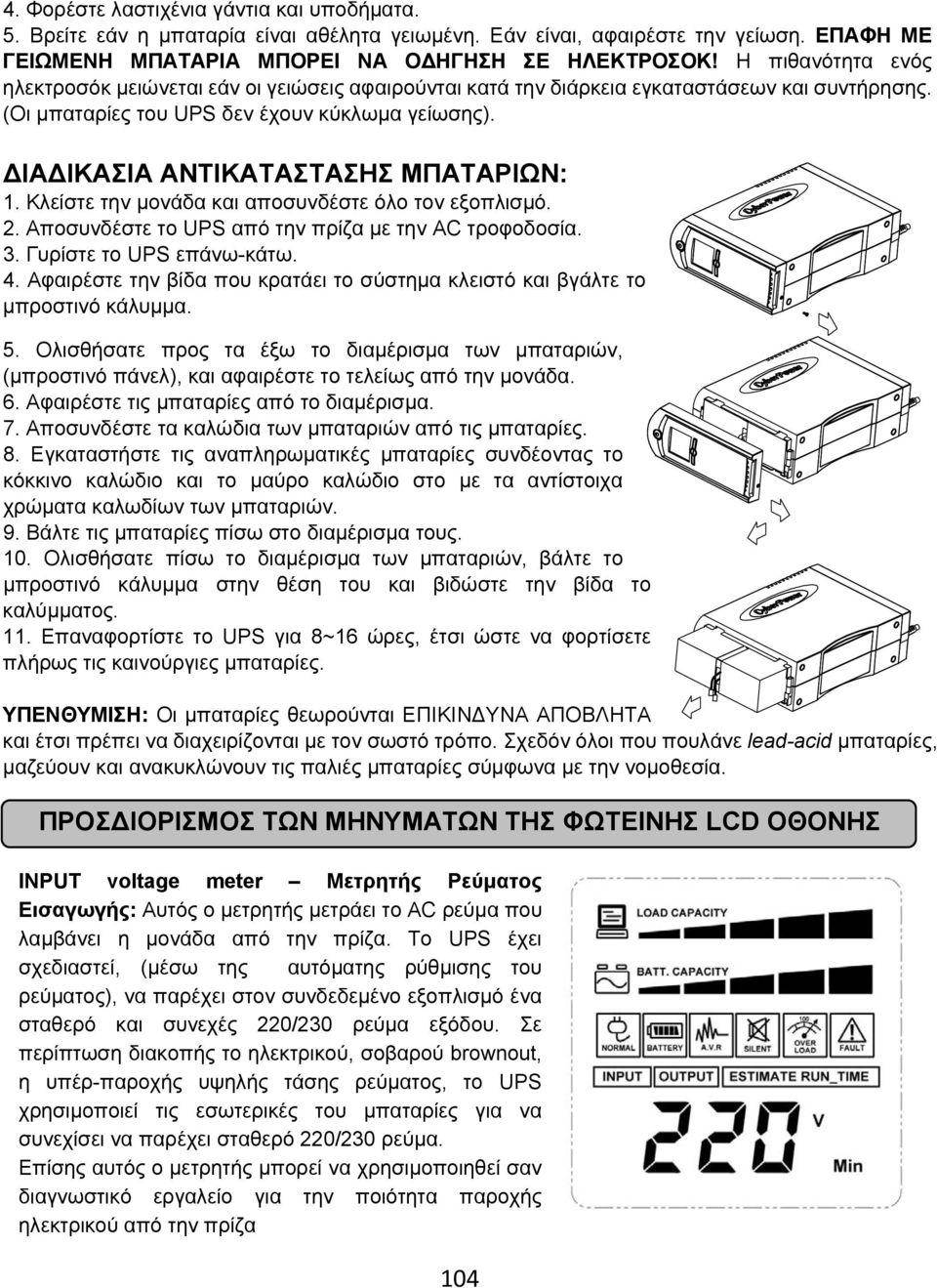 ΔΙΑΔΙΚΑΣΙΑ ΑΝΤΙΚΑΤΑΣΤΑΣΗΣ ΜΠΑΤΑΡΙΩΝ: 1. Κλείστε την μονάδα και αποσυνδέστε όλο τον εξοπλισμό. 2. Αποσυνδέστε το UPS από την πρίζα με την AC τροφοδοσία. 3. Γυρίστε το UPS επάνω-κάτω. 4.