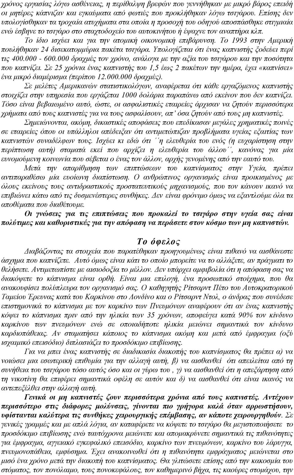 Το ίδιο ισχύει και για την ατομική οικονομική επιβάρυνση. Το 1993 στην Αμερική πουλήθηκαν 24 δισεκατομμύρια πακέτα τσιγάρα. Υπολογίζεται ότι ένας καπνιστής ξοδεύει περί τις 400.000-600.