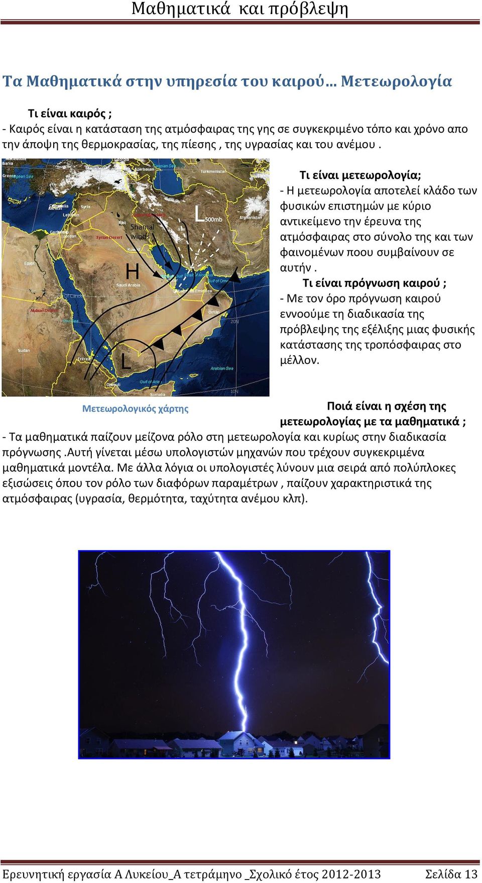 Τι είναι μετεωρολογία; - Η μετεωρολογία αποτελεί κλάδο των φυσικών επιστημών με κύριο αντικείμενο την έρευνα της ατμόσφαιρας στο σύνολο της και των φαινομένων ποου συμβαίνουν σε αυτήν.