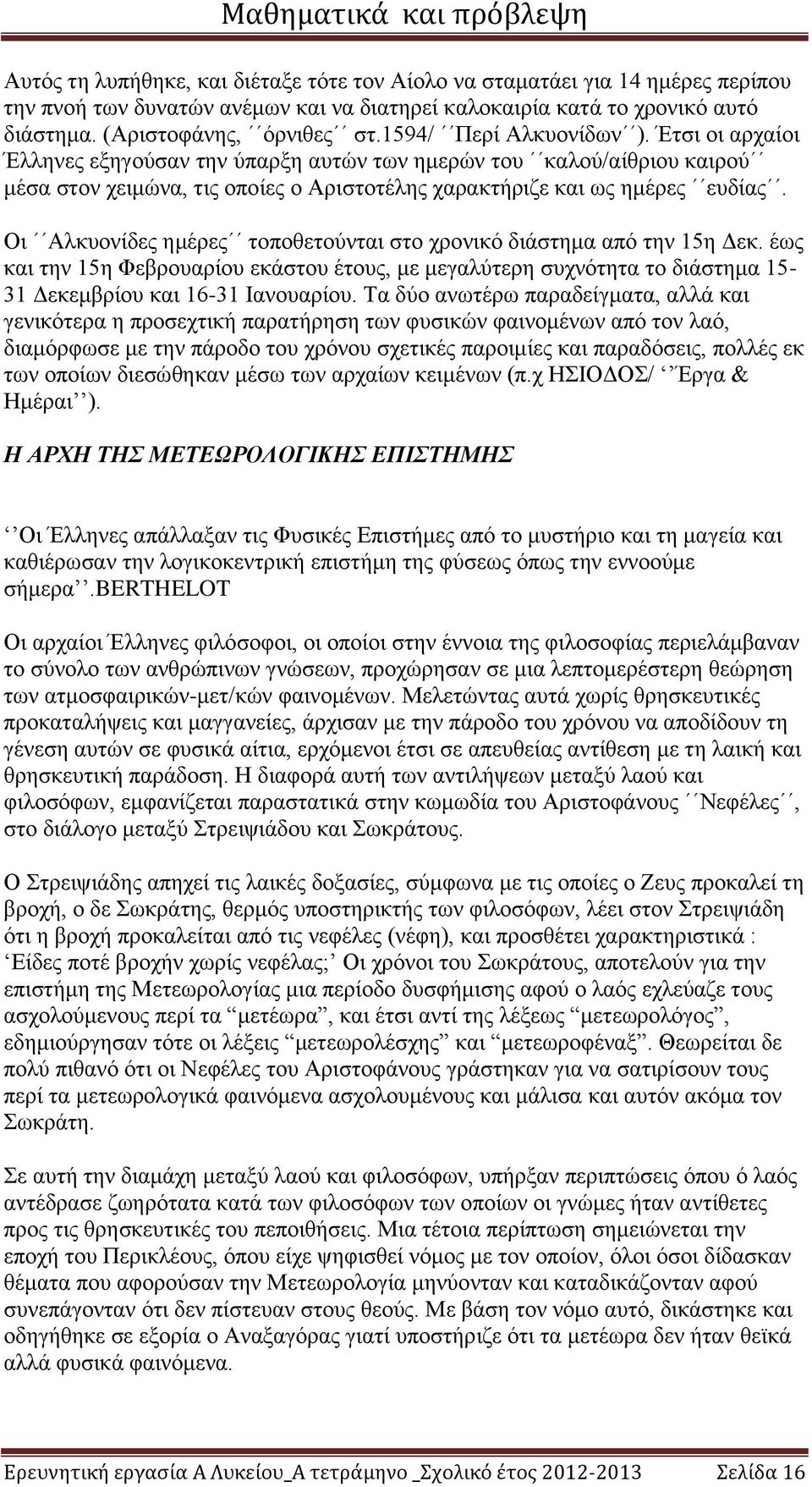 Οι Αλκυονίδες ημέρες τοποθετούνται στο χρονικό διάστημα από την 15η Δεκ. έως και την 15η Φεβρουαρίου εκάστου έτους, με μεγαλύτερη συχνότητα το διάστημα 15-31 Δεκεμβρίου και 16-31 Ιανουαρίου.