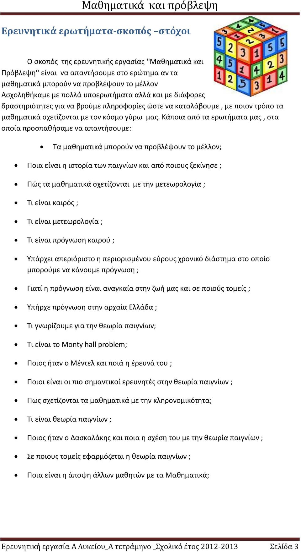 Κάποια από τα ερωτήματα μας, στα οποία προσπαθήσαμε να απαντήσουμε: Τα μαθηματικά μπορούν να προβλέψουν το μέλλον; Ποια είναι η ιστορία των παιγνίων και από ποιους ξεκίνησε ; Πώς τα μαθηματικά