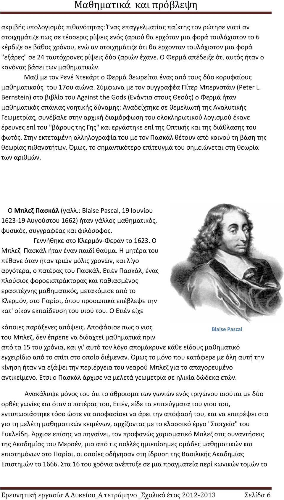 Μαζί με τον Ρενέ Ντεκάρτ ο Φερμά θεωρείται ένας από τους δύο κορυφαίους μαθηματικούς του 17ου αιώνα. Σύμφωνα με τον συγγραφέα Πίτερ Μπερνστάιν (Peter L.