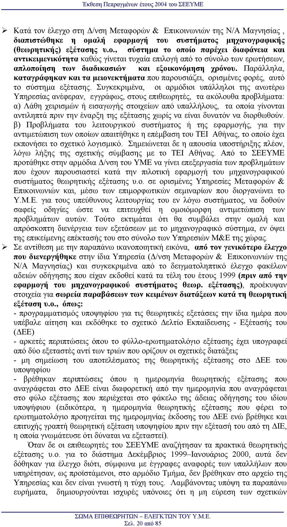 Συγκεκριµένα, οι αρµόδιοι υπάλληλοι της ανωτέρω Υπηρεσίας ανέφεραν, εγγράφως, στους επιθεωρητές, τα ακόλουθα προβλήµατα: α) Λάθη χειρισµών ή εισαγωγής στοιχείων από υπαλλήλους, τα οποία γίνονται