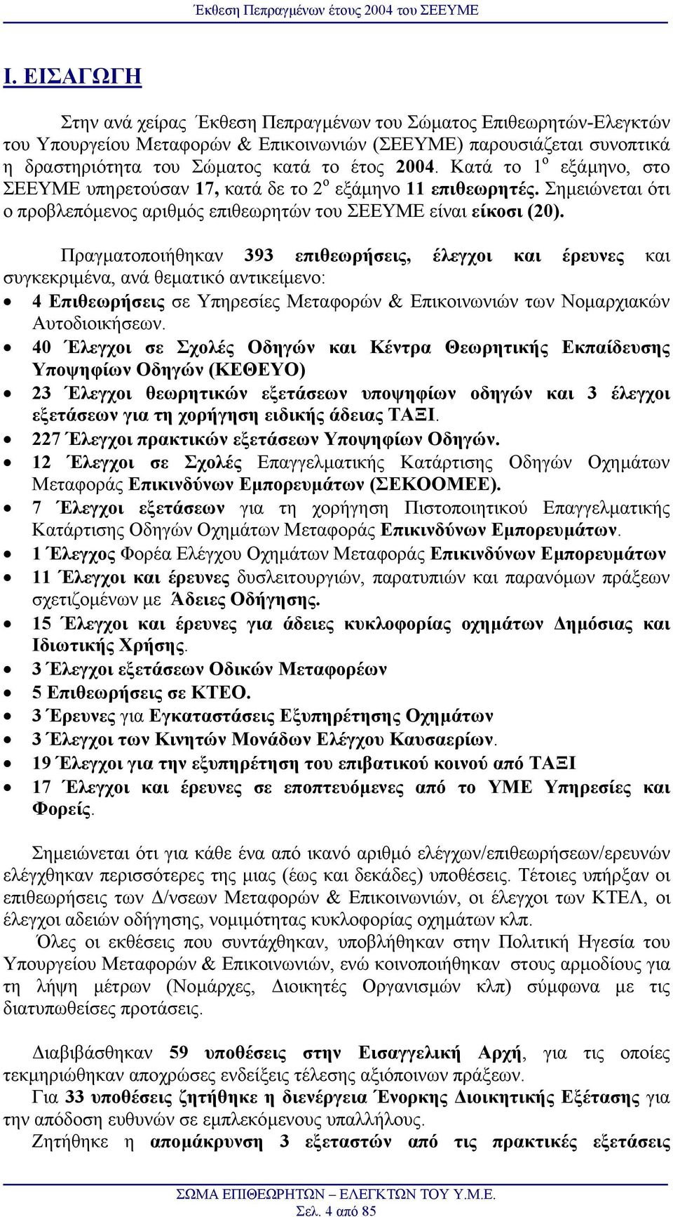 Πραγµατοποιήθηκαν 393 επιθεωρήσεις, έλεγχοι και έρευνες και συγκεκριµένα, ανά θεµατικό αντικείµενο: 4 Επιθεωρήσεις σε Yπηρεσίες Μεταφορών & Eπικοινωνιών των Nοµαρχιακών Aυτοδιοικήσεων.