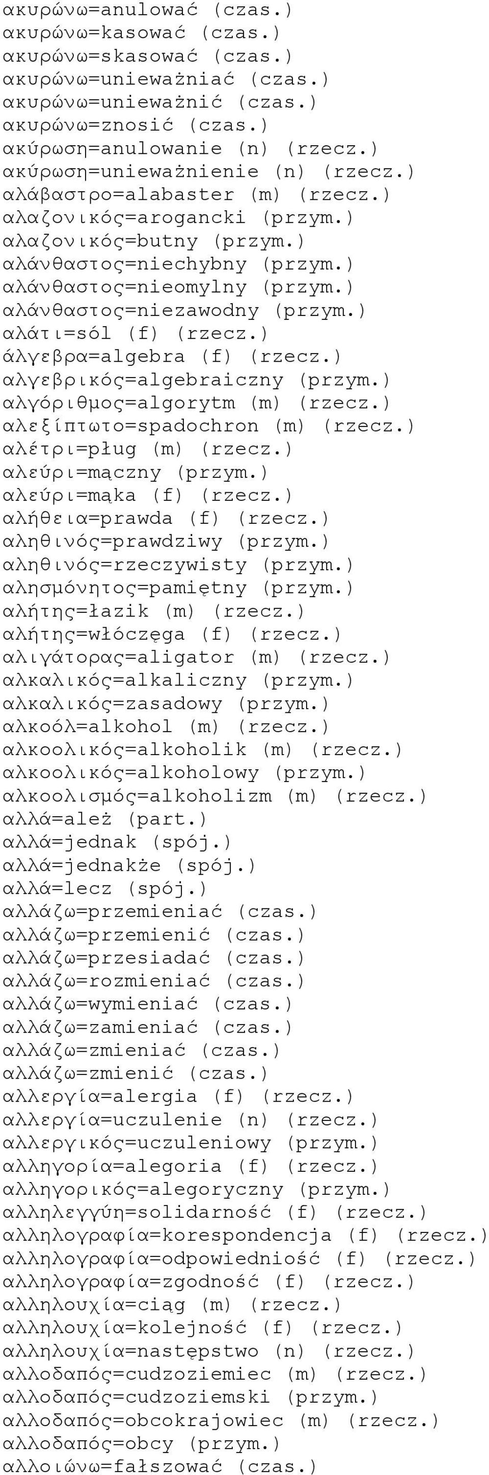 ) αλάνθαστος=niezawodny (przym.) αλάτι=sól (f) (rzecz.) άλγεβρα=algebra (f) (rzecz.) αλγεβρικός=algebraiczny (przym.) αλγόριθμος=algorytm (m) (rzecz.) αλεξίπτωτο=spadochron (m) (rzecz.