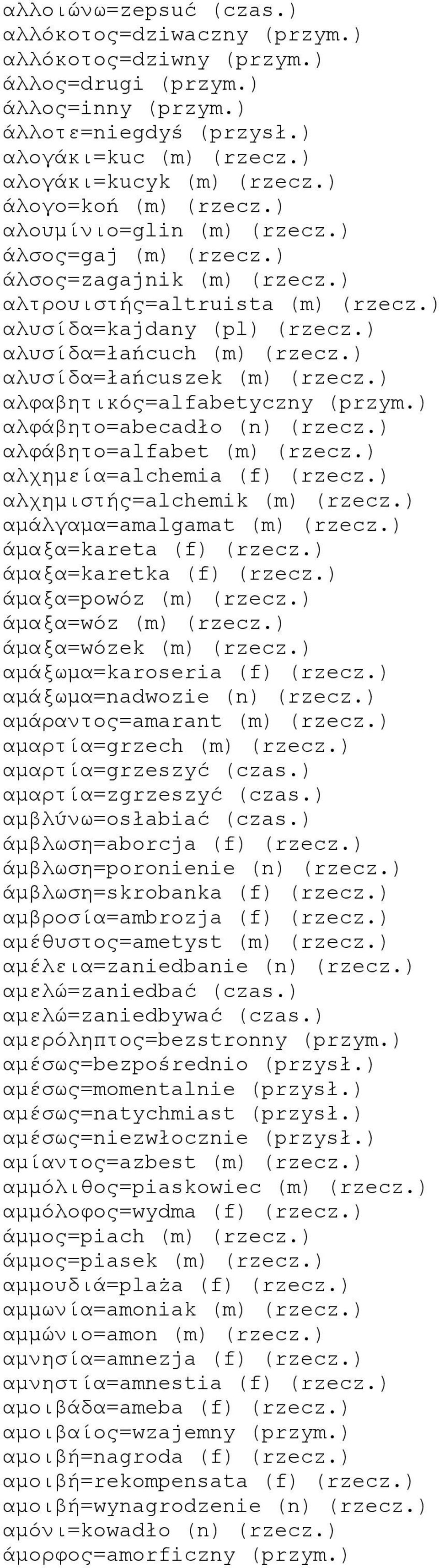 ) αλυσίδα=łańcuszek (m) (rzecz.) αλφαβητικός=alfabetyczny (przym.) αλφάβητο=abecadło (n) (rzecz.) αλφάβητο=alfabet (m) (rzecz.) αλχημεία=alchemia (f) (rzecz.) αλχημιστής=alchemik (m) (rzecz.